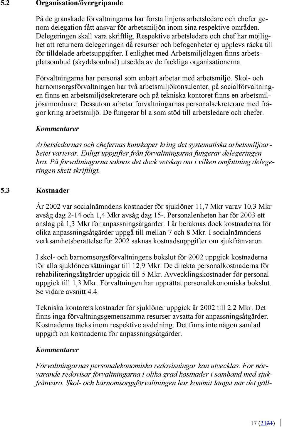 I enlighet med Arbetsmiljölagen finns arbetsplatsombud (skyddsombud) utsedda av de fackliga organisationerna. Förvaltningarna har personal som enbart arbetar med arbetsmiljö.