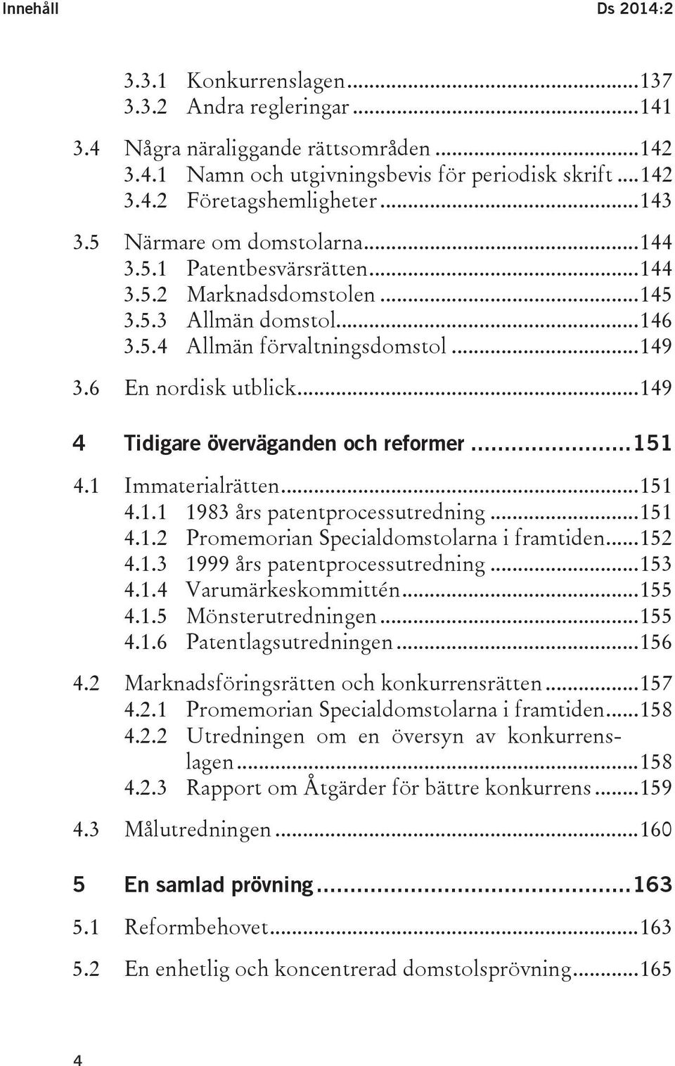 .. 149 4 Tidigare överväganden och reformer... 151 4.1 Immaterialrätten... 151 4.1.1 1983 års patentprocessutredning... 151 4.1.2 Promemorian Specialdomstolarna i framtiden... 152 4.1.3 1999 års patentprocessutredning.