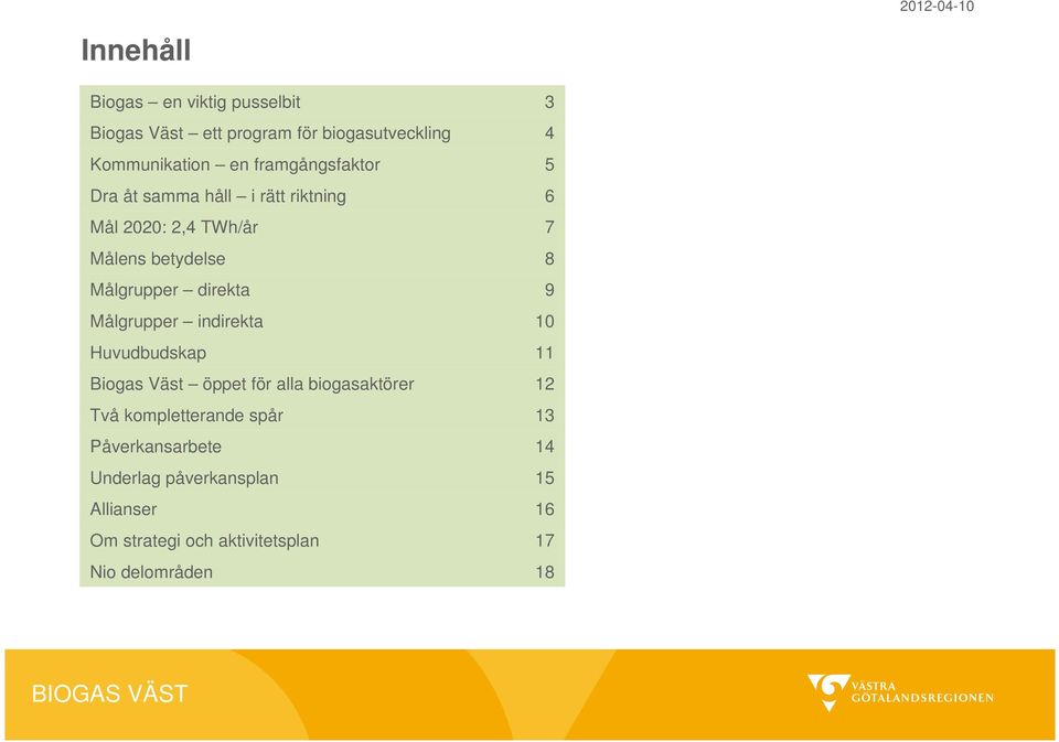 direkta 9 Målgrupper indirekta 10 Huvudbudskap 11 Biogas Väst öppet för alla biogasaktörer 12 Två
