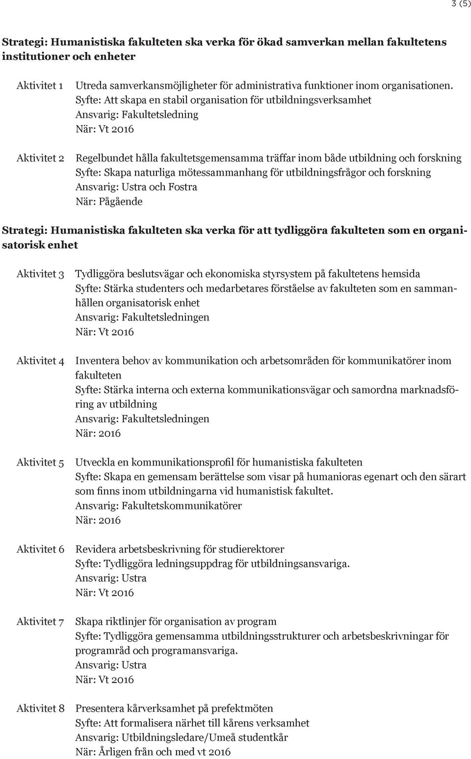 Syfte: Att skapa en stabil organisation för utbildningsverksamhet Ansvarig: Fakultetsledning Regelbundet hålla fakultetsgemensamma träffar inom både utbildning och forskning Syfte: Skapa naturliga