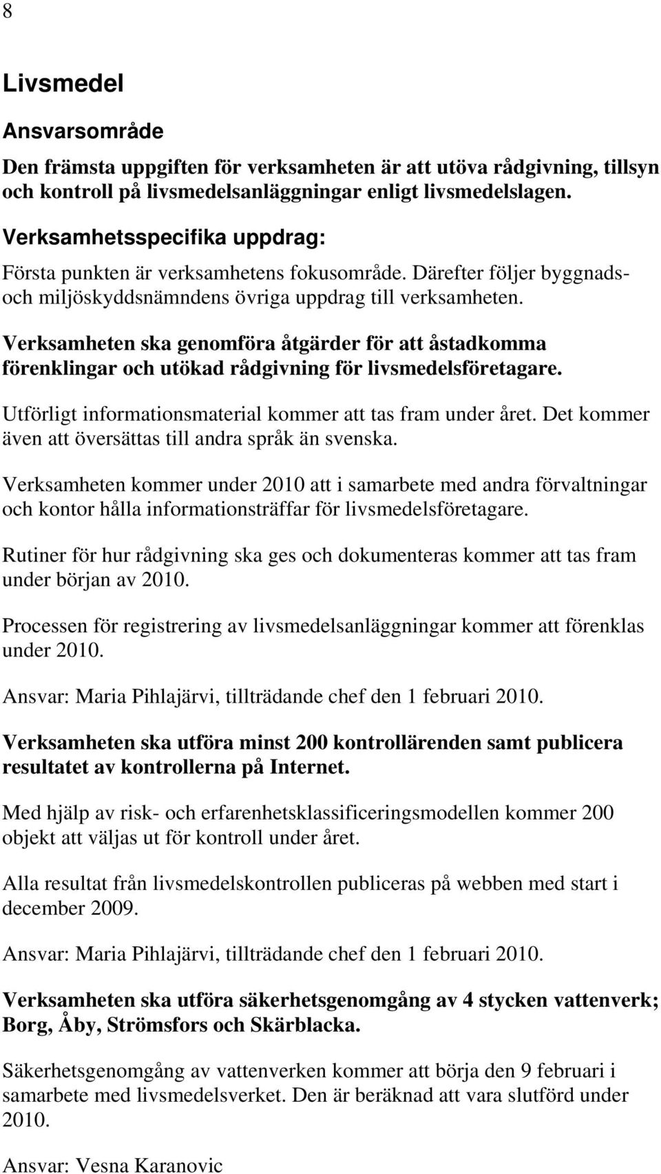 Verksamheten ska genomföra åtgärder för att åstadkomma förenklingar och utökad rådgivning för livsmedelsföretagare. Utförligt informationsmaterial kommer att tas fram under året.