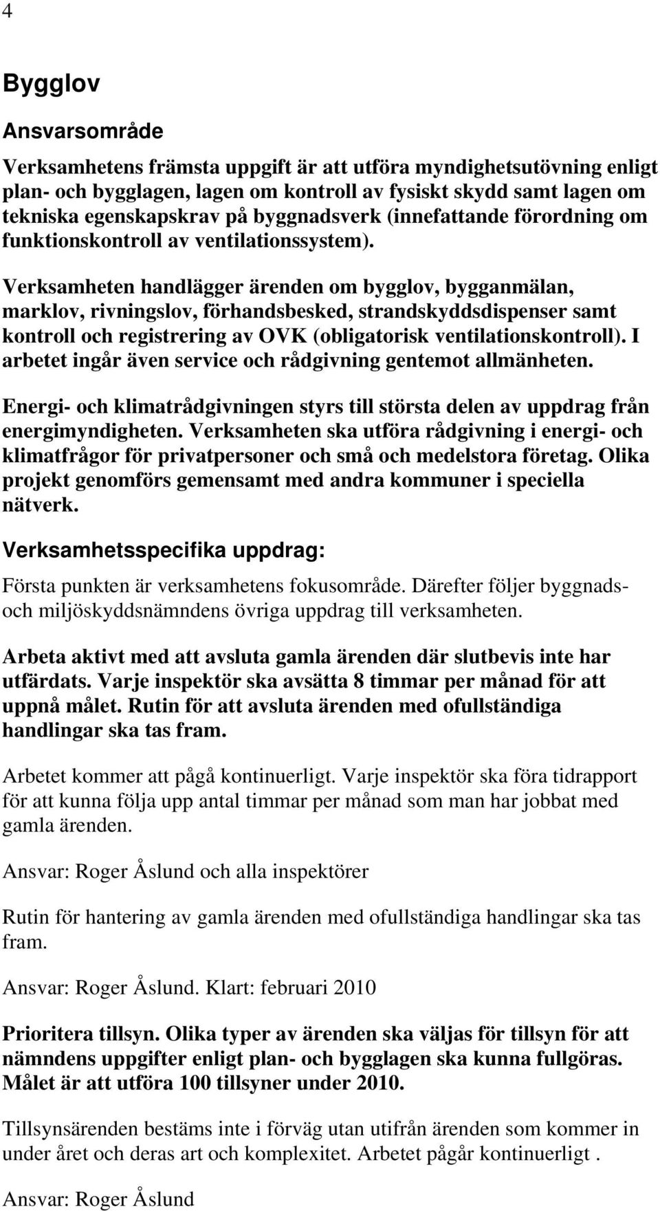 Verksamheten handlägger ärenden om bygglov, bygganmälan, marklov, rivningslov, förhandsbesked, strandskyddsdispenser samt kontroll och registrering av OVK (obligatorisk ventilationskontroll).