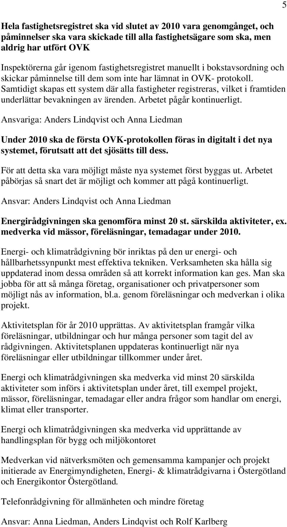 Samtidigt skapas ett system där alla fastigheter registreras, vilket i framtiden underlättar bevakningen av ärenden. Arbetet pågår kontinuerligt.