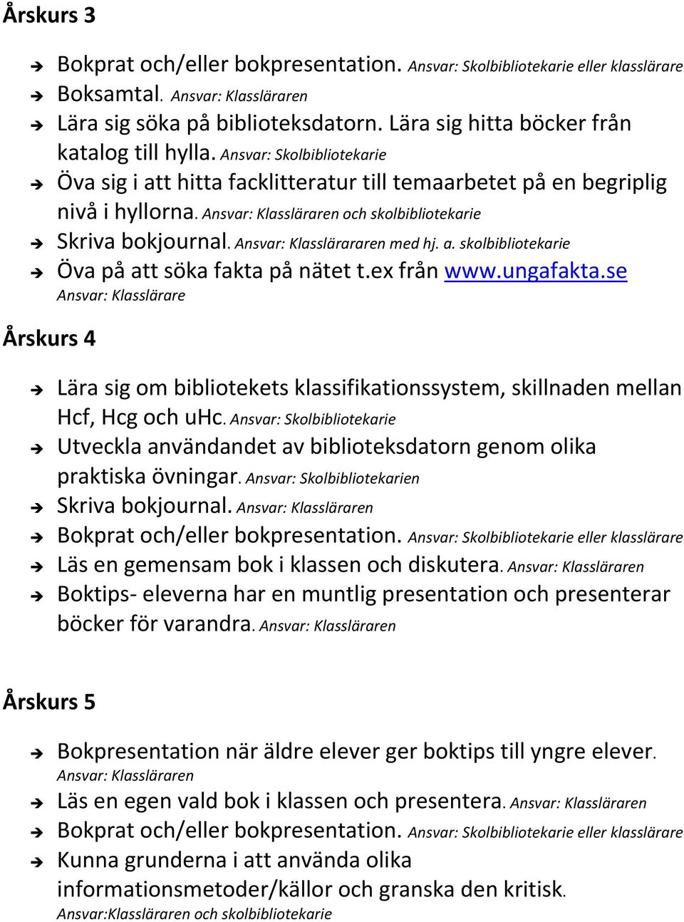 Ansvar: Klassläraren och skolbibliotekarie Skriva bokjournal. Ansvar: Klasslärararen med hj. a. skolbibliotekarie Öva på att söka fakta på nätet t.ex från www.ungafakta.