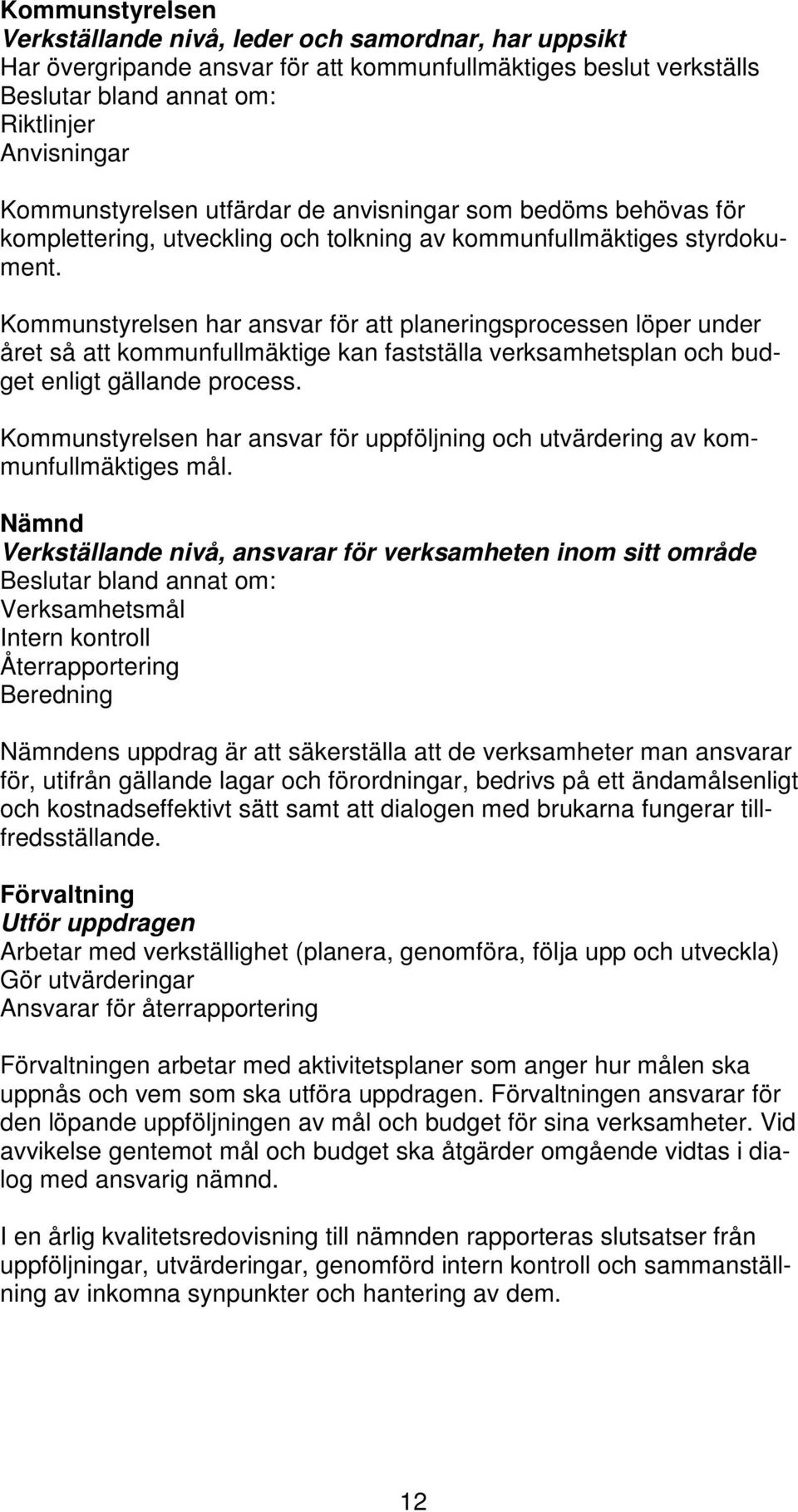 Kommunstyrelsen har ansvar för att planeringsprocessen löper under året så att kommunfullmäktige kan fastställa verksamhetsplan och budget enligt gällande process.