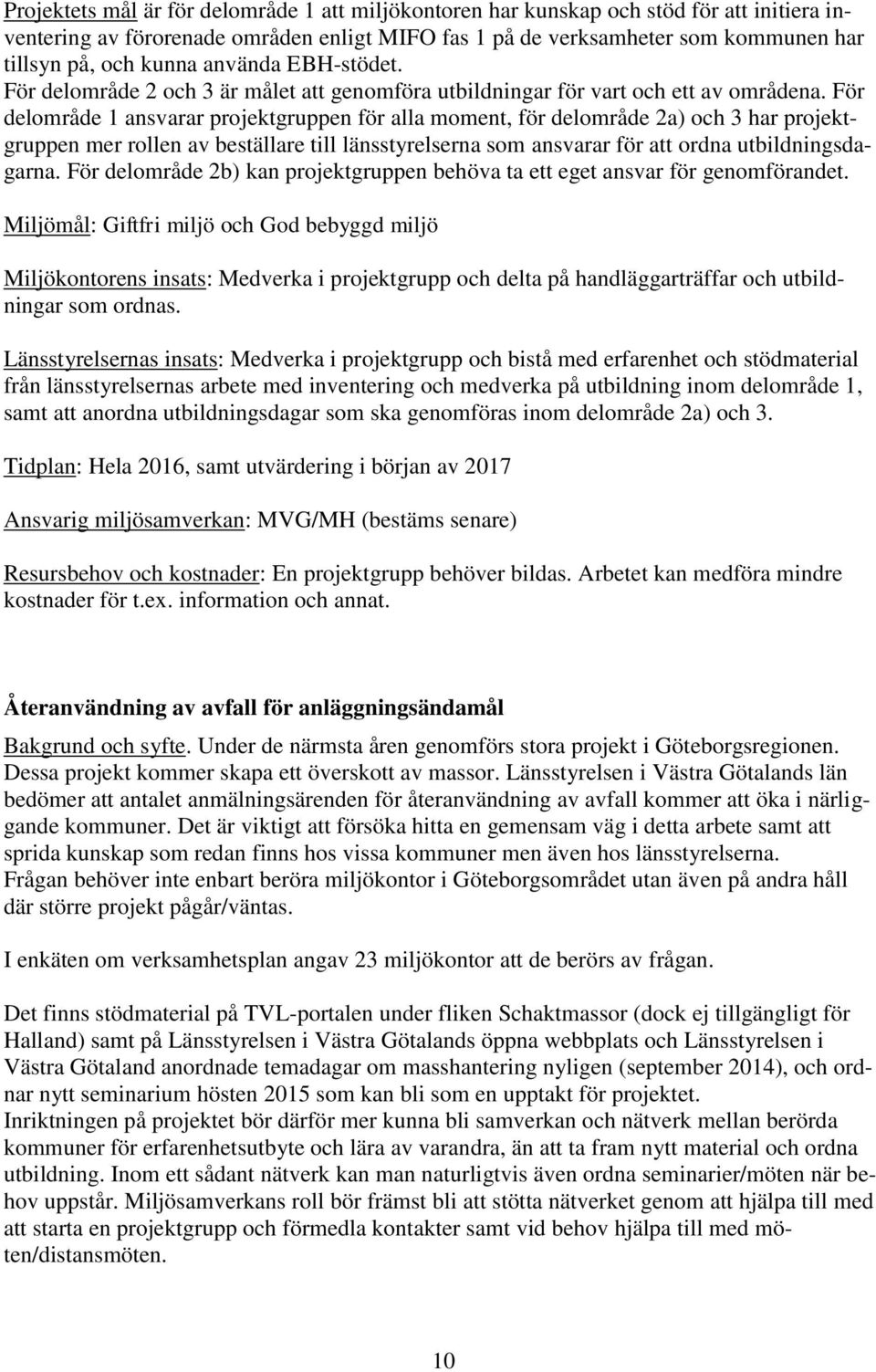 För delområde 1 ansvarar projektgruppen för alla moment, för delområde 2a) och 3 har projektgruppen mer rollen av beställare till länsstyrelserna som ansvarar för att ordna utbildningsdagarna.