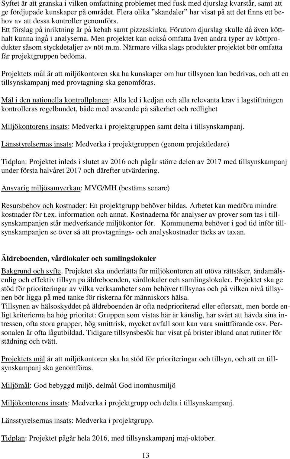 Förutom djurslag skulle då även kötthalt kunna ingå i analyserna. Men projektet kan också omfatta även andra typer av köttprodukter såsom styckdetaljer av nöt m.m. Närmare vilka slags produkter projektet bör omfatta får projektgruppen bedöma.