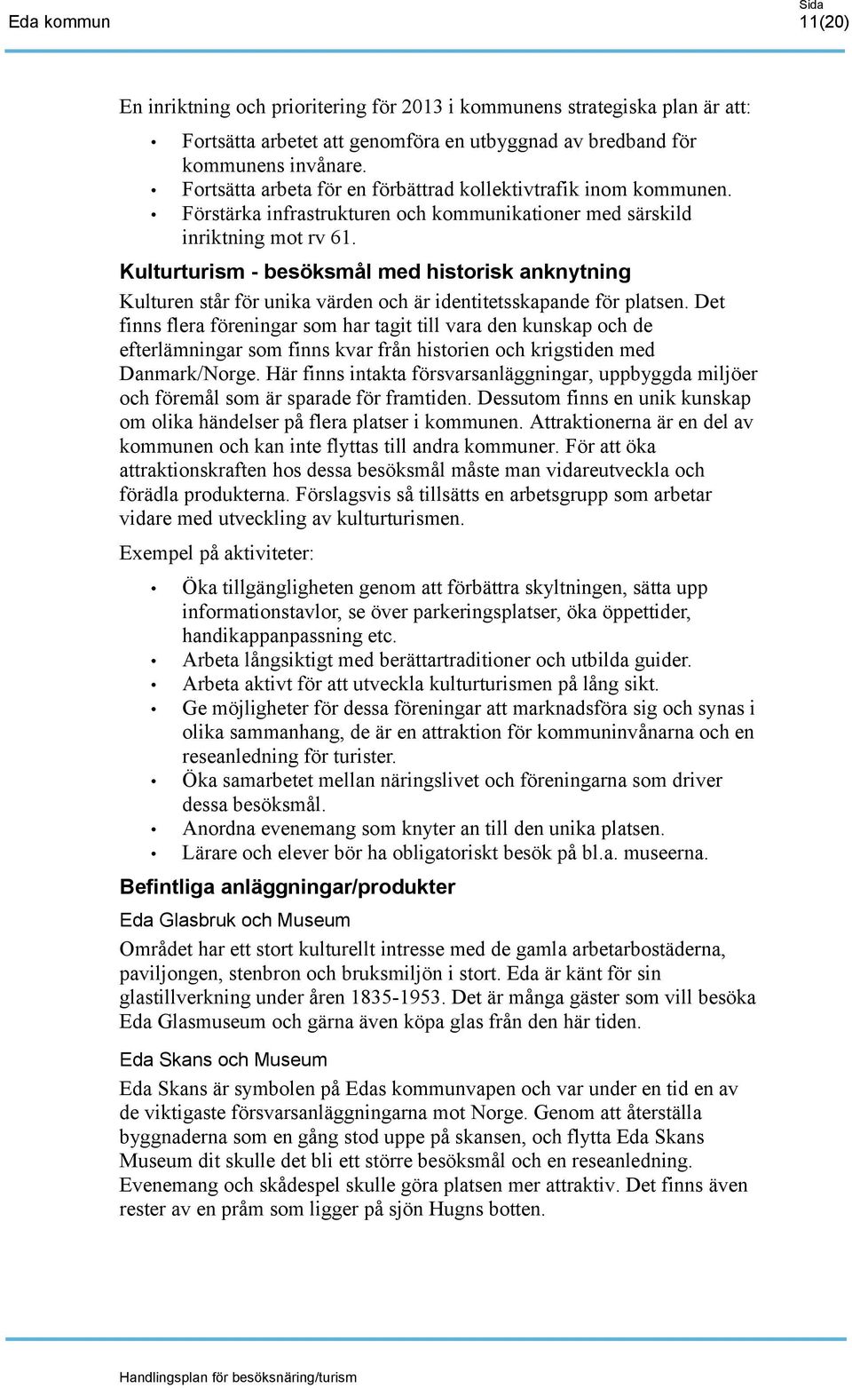 Kulturturism - besöksmål med historisk anknytning Kulturen står för unika värden och är identitetsskapande för platsen.