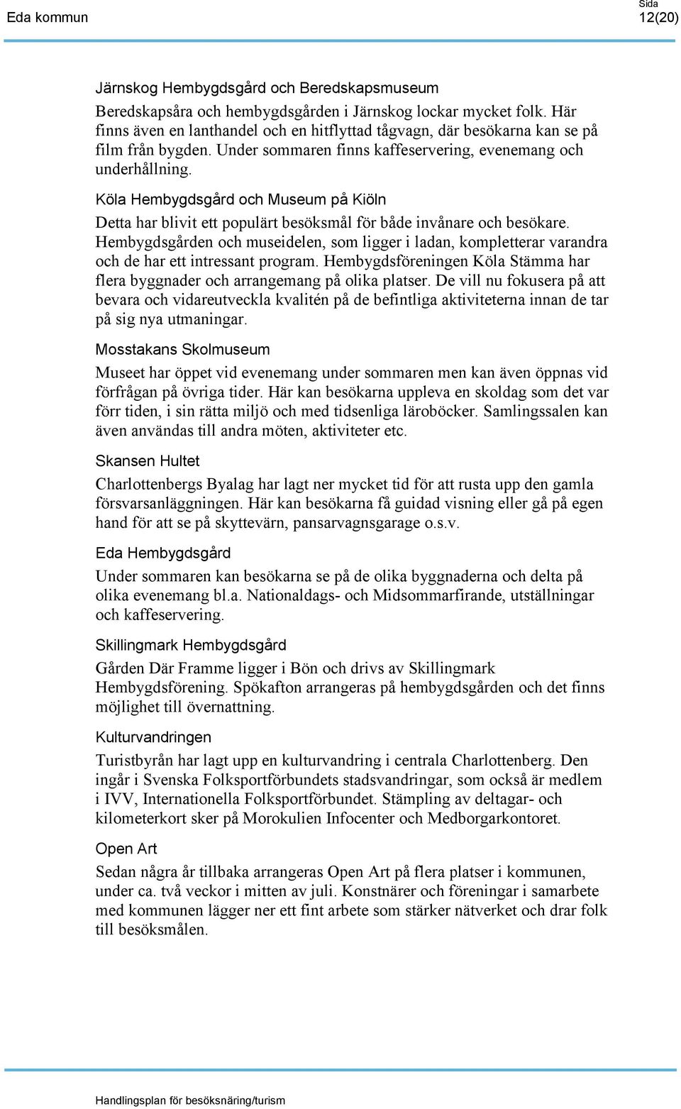 Köla Hembygdsgård och Museum på Kiöln Detta har blivit ett populärt besöksmål för både invånare och besökare.