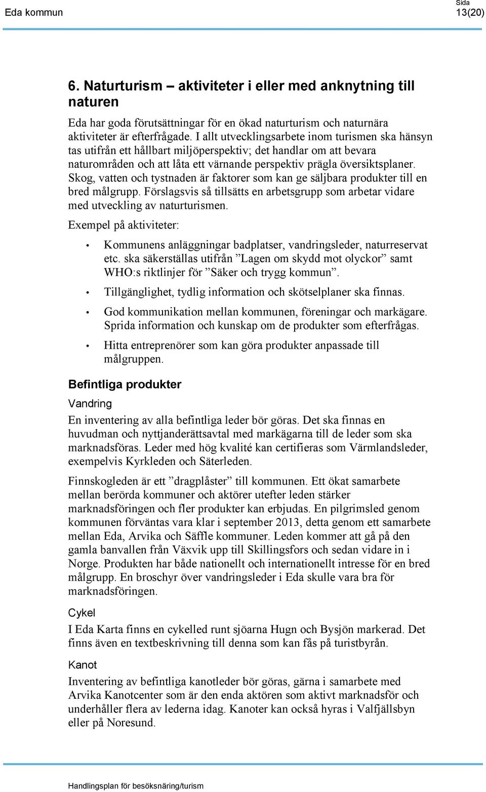 Skog, vatten och tystnaden är faktorer som kan ge säljbara produkter till en bred målgrupp. Förslagsvis så tillsätts en arbetsgrupp som arbetar vidare med utveckling av naturturismen.