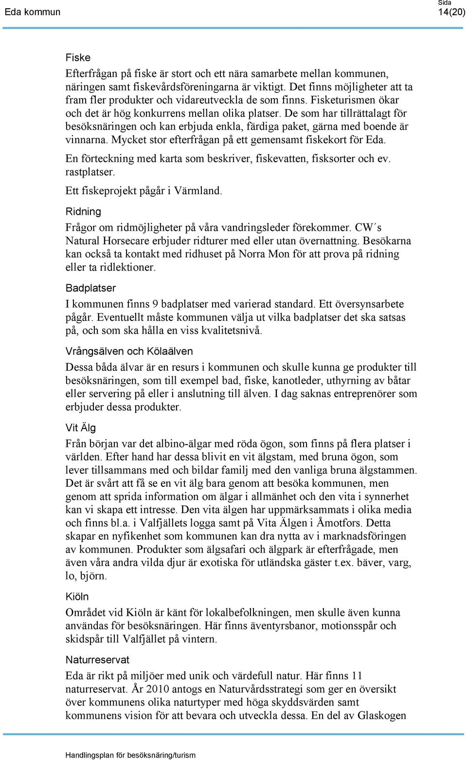 De som har tillrättalagt för besöksnäringen och kan erbjuda enkla, färdiga paket, gärna med boende är vinnarna. Mycket stor efterfrågan på ett gemensamt fiskekort för Eda.