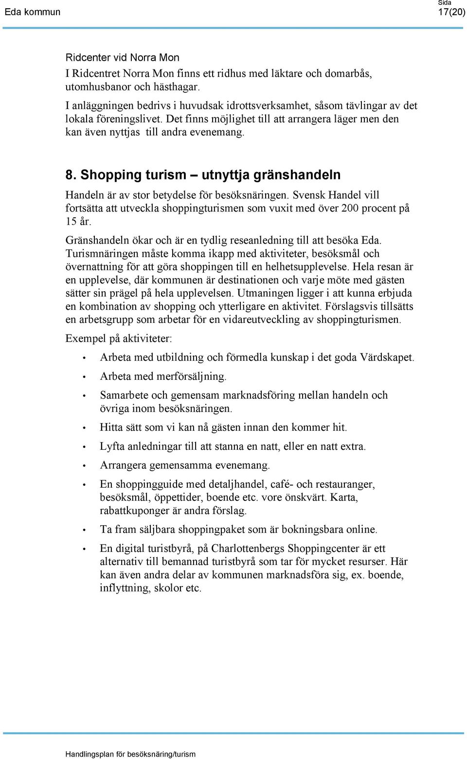Shopping turism utnyttja gränshandeln Handeln är av stor betydelse för besöksnäringen. Svensk Handel vill fortsätta att utveckla shoppingturismen som vuxit med över 200 procent på 15 år.