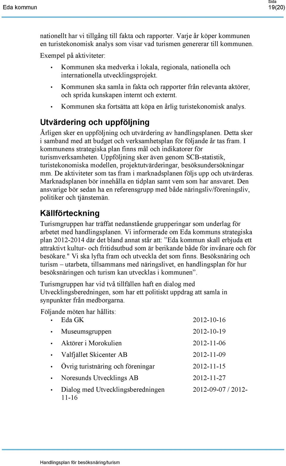 Kommunen ska samla in fakta och rapporter från relevanta aktörer, och sprida kunskapen internt och externt. Kommunen ska fortsätta att köpa en årlig turistekonomisk analys.