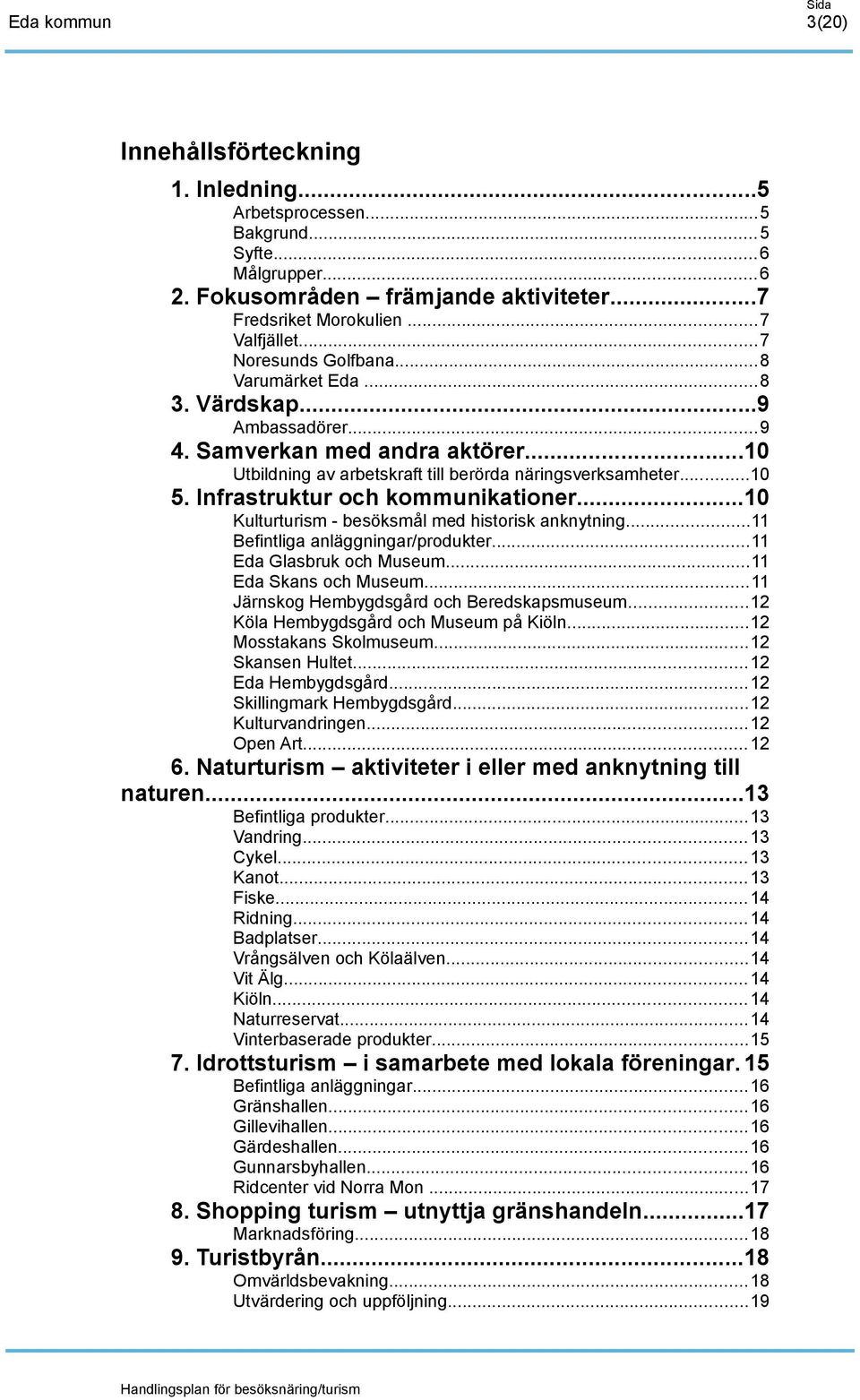 Infrastruktur och kommunikationer...10 Kulturturism - besöksmål med historisk anknytning...11 Befintliga anläggningar/produkter...11 Eda Glasbruk och Museum...11 Eda Skans och Museum.