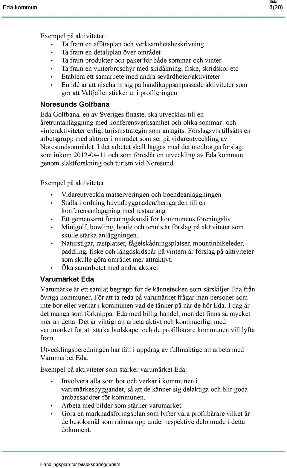 profileringen Noresunds Golfbana Eda Golfbana, en av Sveriges finaste, ska utvecklas till en åretruntanläggning med konferensverksamhet och olika sommar- och vinteraktiviteter enligt turismstrategin