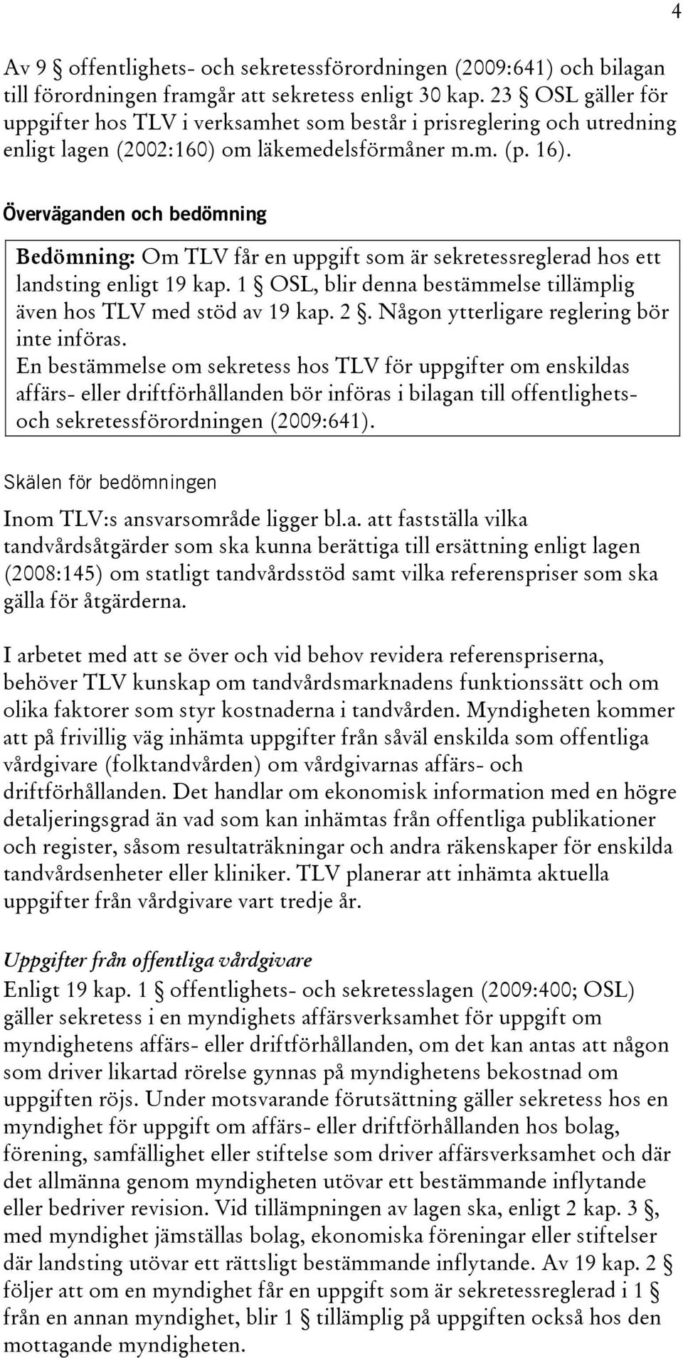 4 Överväganden och bedömning Bedömning: Om TLV får en uppgift som är sekretessreglerad hos ett landsting enligt 19 kap. 1 OSL, blir denna bestämmelse tillämplig även hos TLV med stöd av 19 kap. 2.
