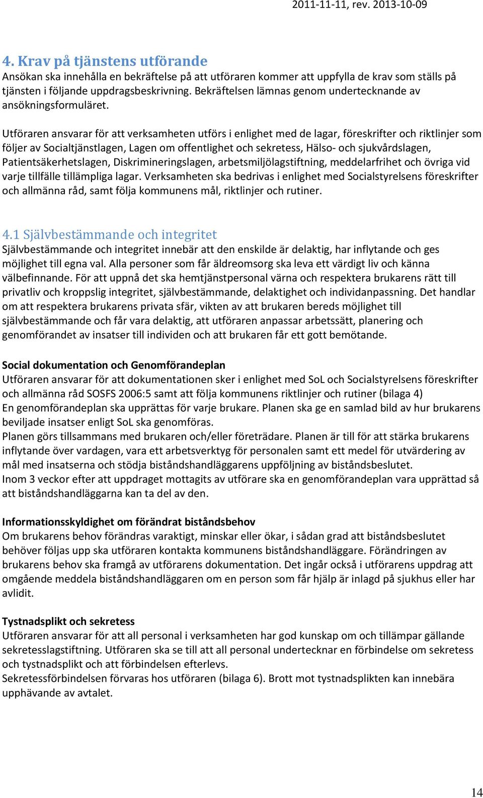 Utföraren ansvarar för att verksamheten utförs i enlighet med de lagar, föreskrifter och riktlinjer som följer av Socialtjänstlagen, Lagen om offentlighet och sekretess, Hälso- och sjukvårdslagen,