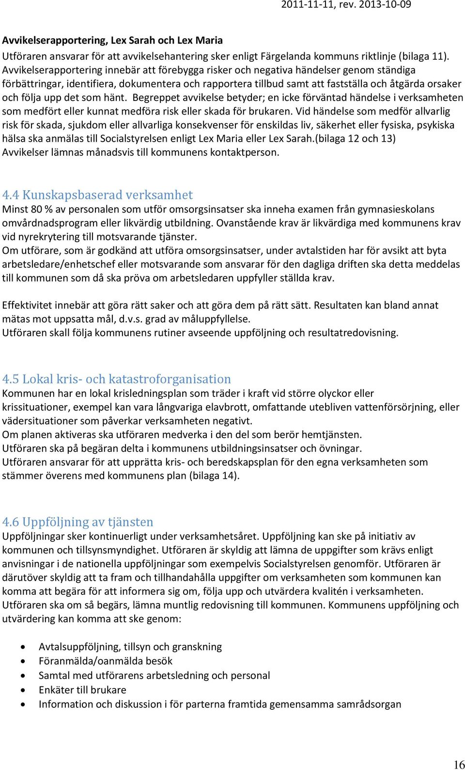 följa upp det som hänt. Begreppet avvikelse betyder; en icke förväntad händelse i verksamheten som medfört eller kunnat medföra risk eller skada för brukaren.