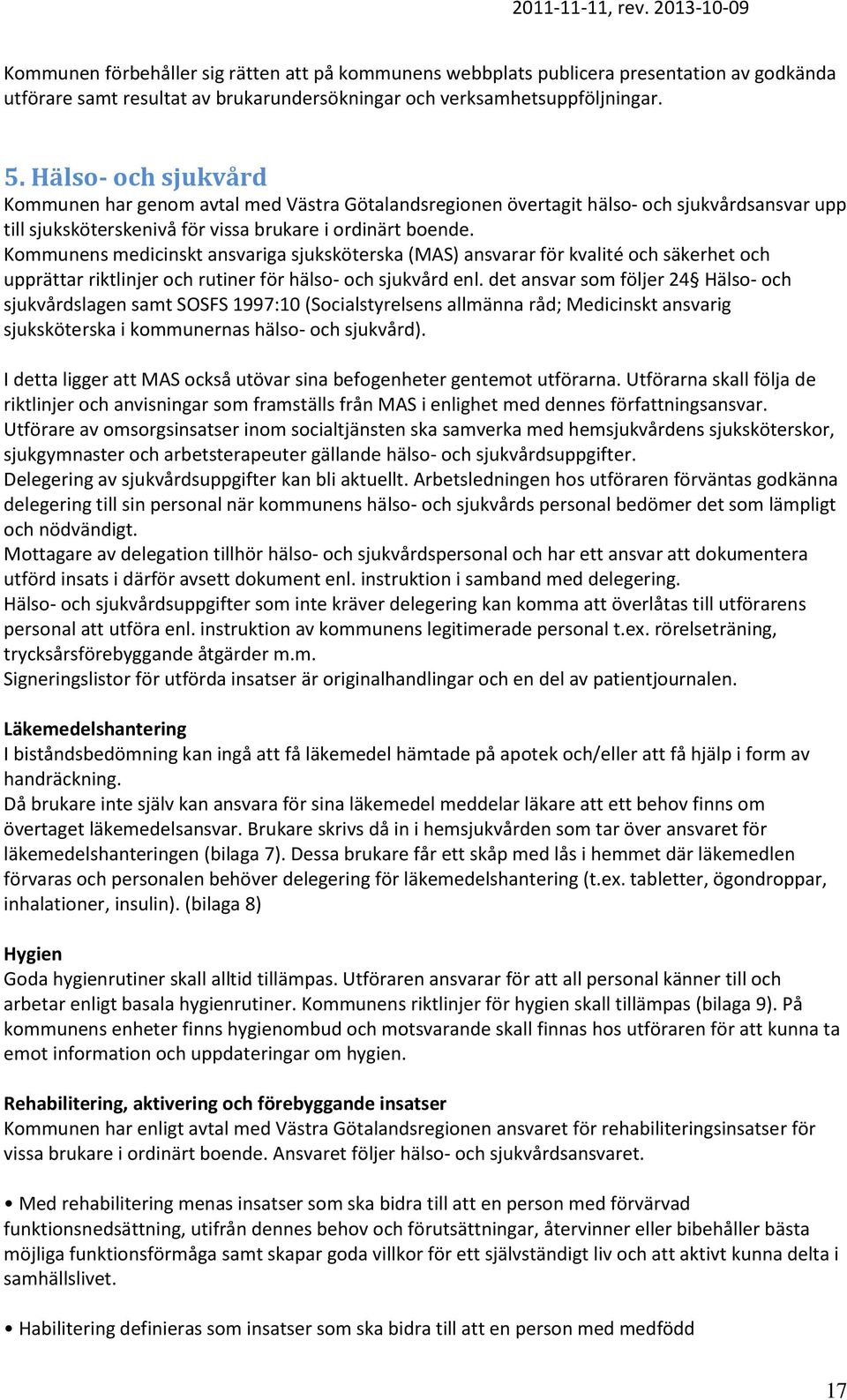 Kommunens medicinskt ansvariga sjuksköterska (MAS) ansvarar för kvalité och säkerhet och upprättar riktlinjer och rutiner för hälso- och sjukvård enl.