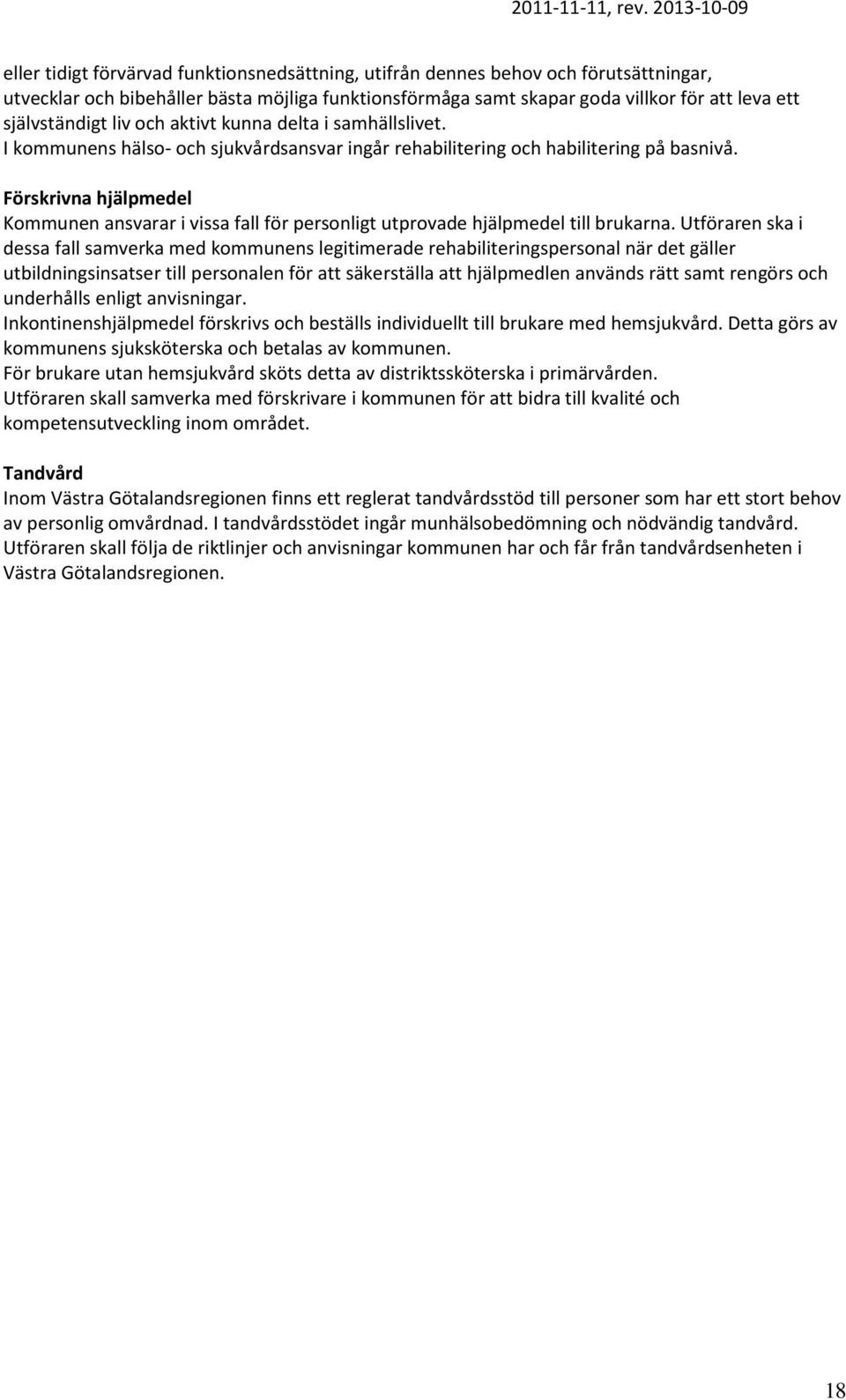 Förskrivna hjälpmedel Kommunen ansvarar i vissa fall för personligt utprovade hjälpmedel till brukarna.