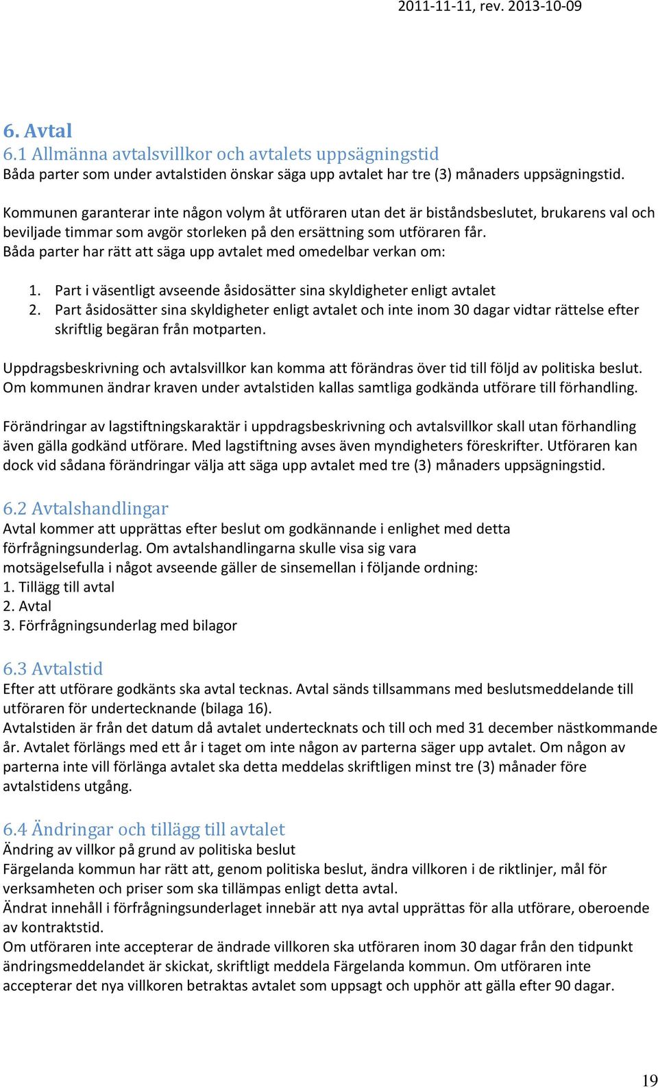 Båda parter har rätt att säga upp avtalet med omedelbar verkan om: 1. Part i väsentligt avseende åsidosätter sina skyldigheter enligt avtalet 2.