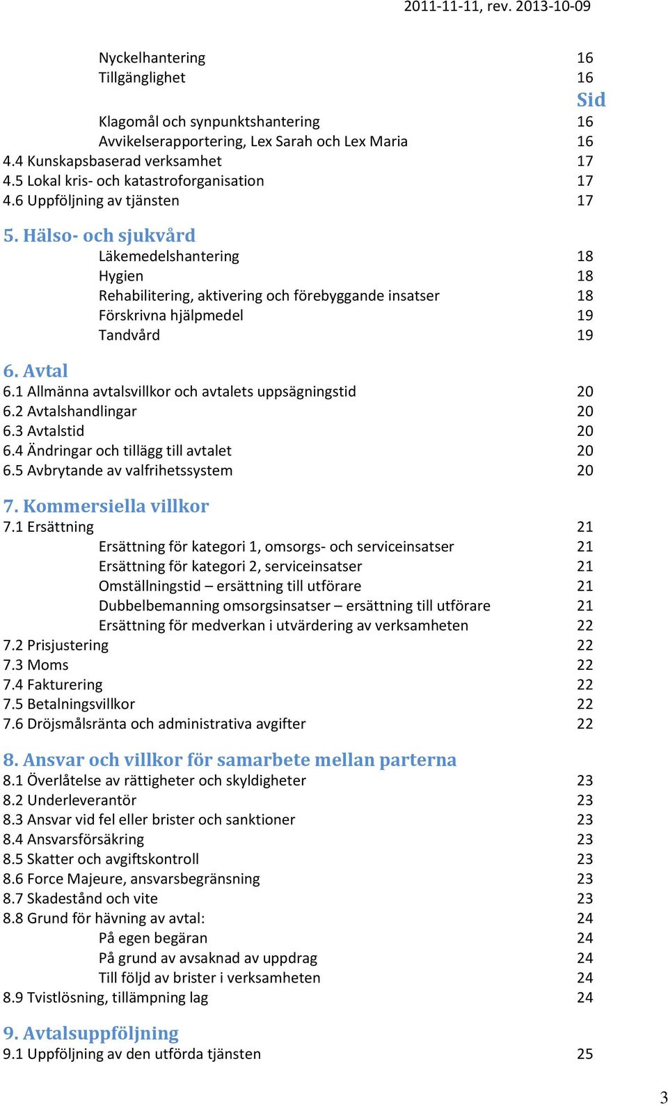 Hälso- och sjukvård Läkemedelshantering 18 Hygien 18 Rehabilitering, aktivering och förebyggande insatser 18 Förskrivna hjälpmedel 19 Tandvård 19 6. Avtal 6.