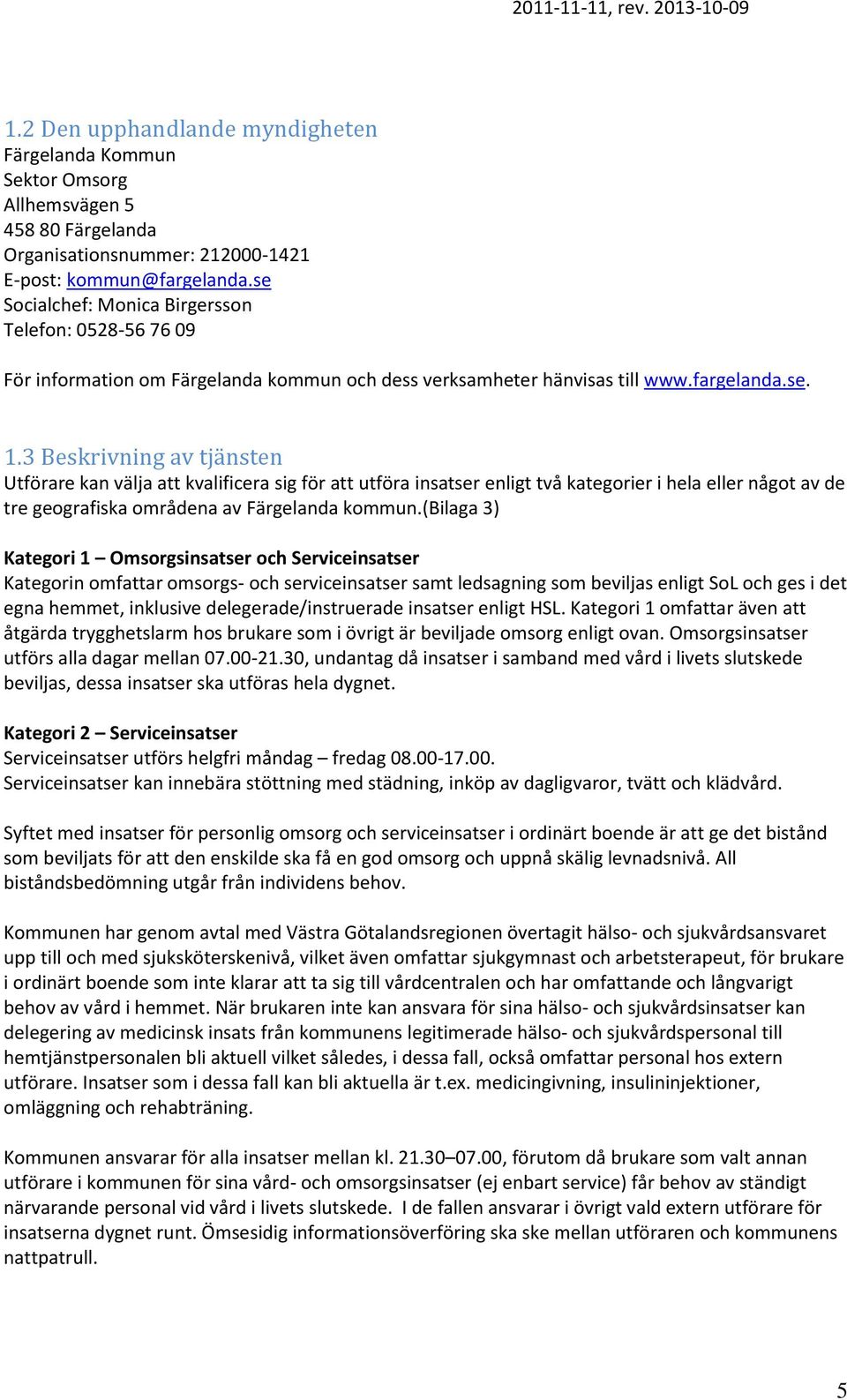 3 Beskrivning av tjänsten Utförare kan välja att kvalificera sig för att utföra insatser enligt två kategorier i hela eller något av de tre geografiska områdena av Färgelanda kommun.