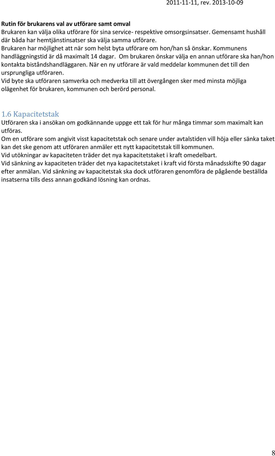 Kommunens handläggningstid är då maximalt 14 dagar. Om brukaren önskar välja en annan utförare ska han/hon kontakta biståndshandläggaren.
