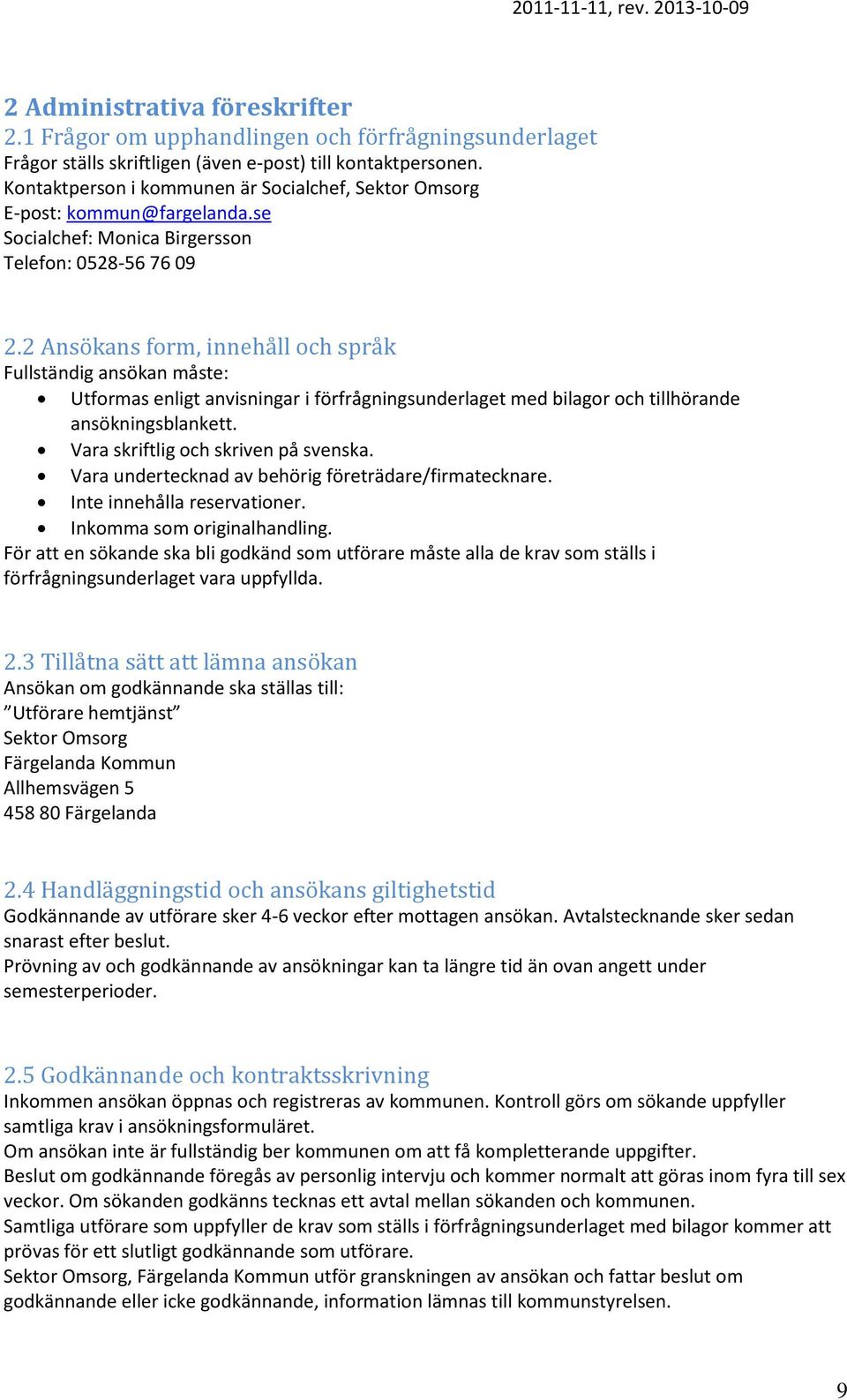 2 Ansökans form, innehåll och språk Fullständig ansökan måste: Utformas enligt anvisningar i förfrågningsunderlaget med bilagor och tillhörande ansökningsblankett.