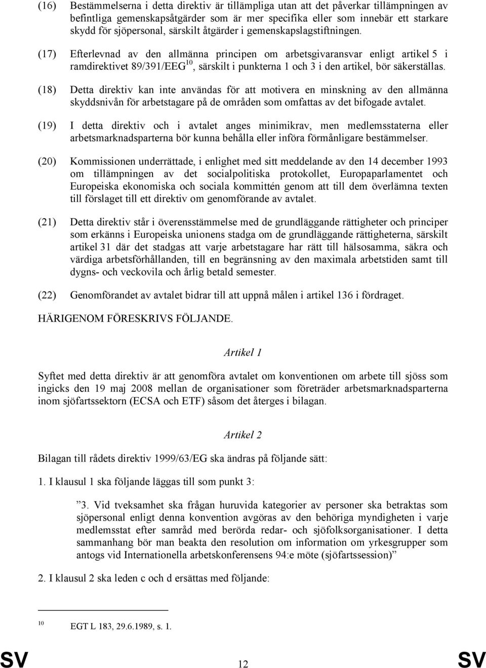 (17) Efterlevnad av den allmänna principen om arbetsgivaransvar enligt artikel 5 i ramdirektivet 89/391/EEG 10, särskilt i punkterna 1 och 3 i den artikel, bör säkerställas.