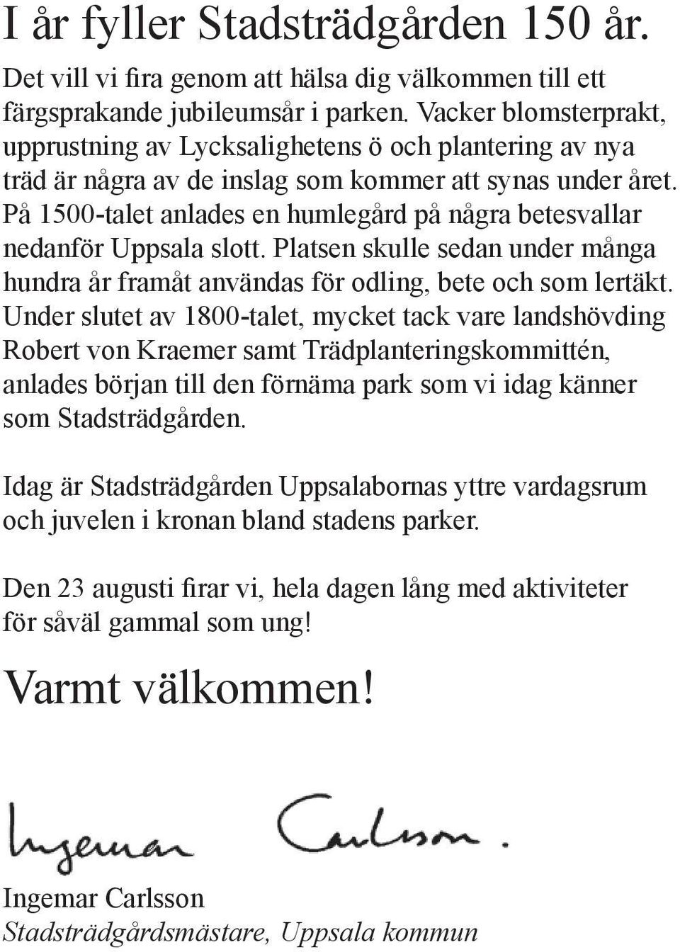 På 1500-talet anlades en humlegård på några betesvallar nedanför Uppsala slott. Platsen skulle sedan under många hundra år framåt användas för odling, bete och som lertäkt.