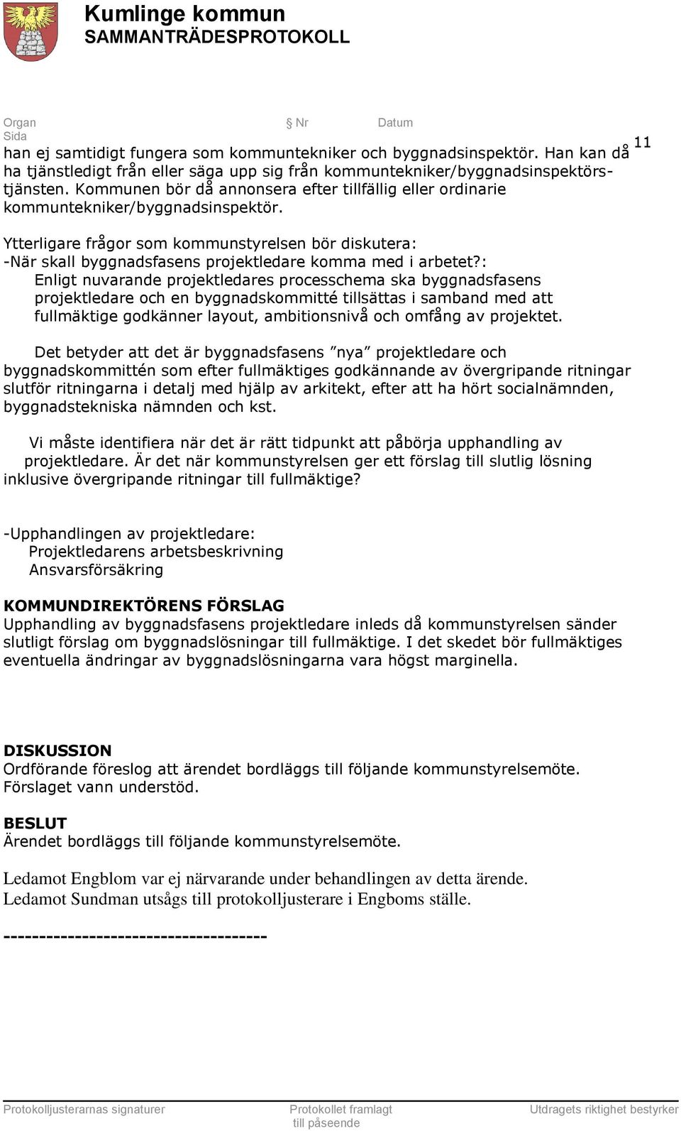 Ytterligare frågor som kommunstyrelsen bör diskutera: -När skall byggnadsfasens projektledare komma med i arbetet?