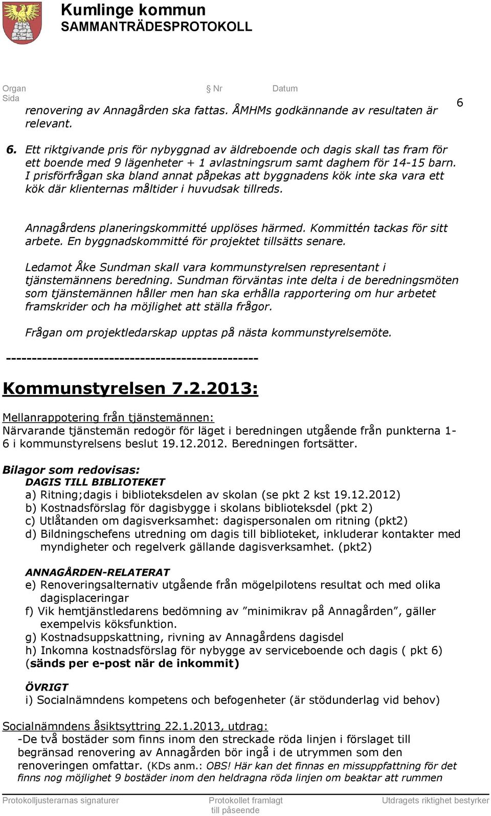 I prisförfrågan ska bland annat påpekas att byggnadens kök inte ska vara ett kök där klienternas måltider i huvudsak tillreds. Annagårdens planeringskommitté upplöses härmed.