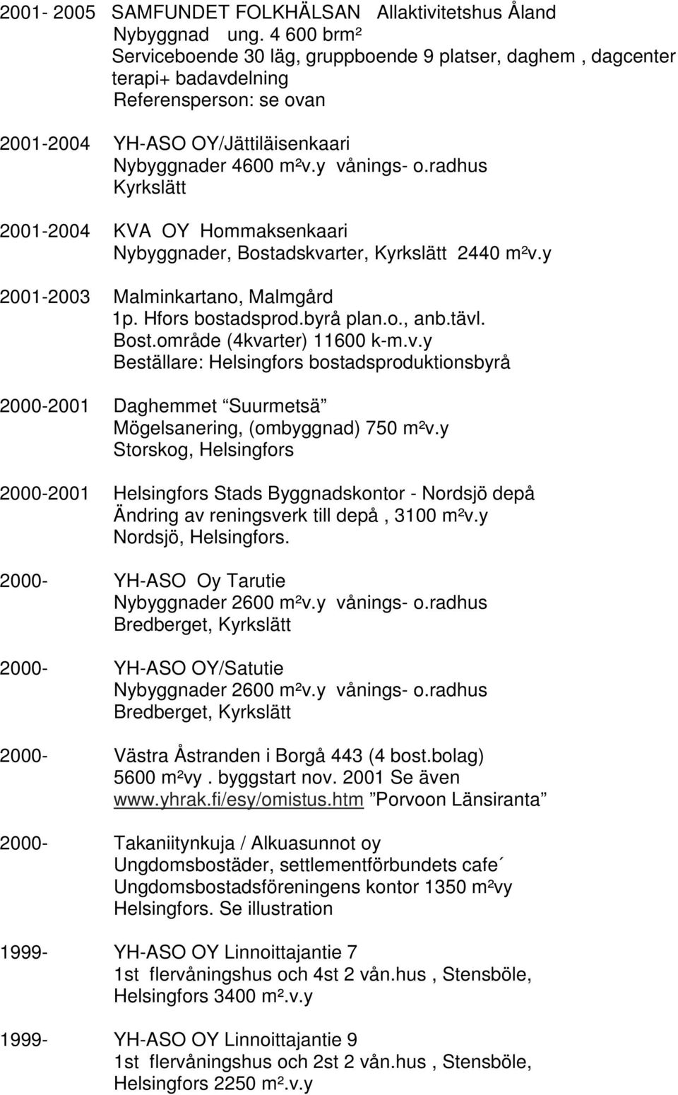 radhus Kyrkslätt 2001-2004 KVA OY Hommaksenkaari Nybyggnader, Bostadskvarter, Kyrkslätt 2440 m²v.y 2001-2003 Malminkartano, Malmgård 1p. Hfors bostadsprod.byrå plan.o., anb.tävl. Bost.område (4kvarter) 11600 k-m.