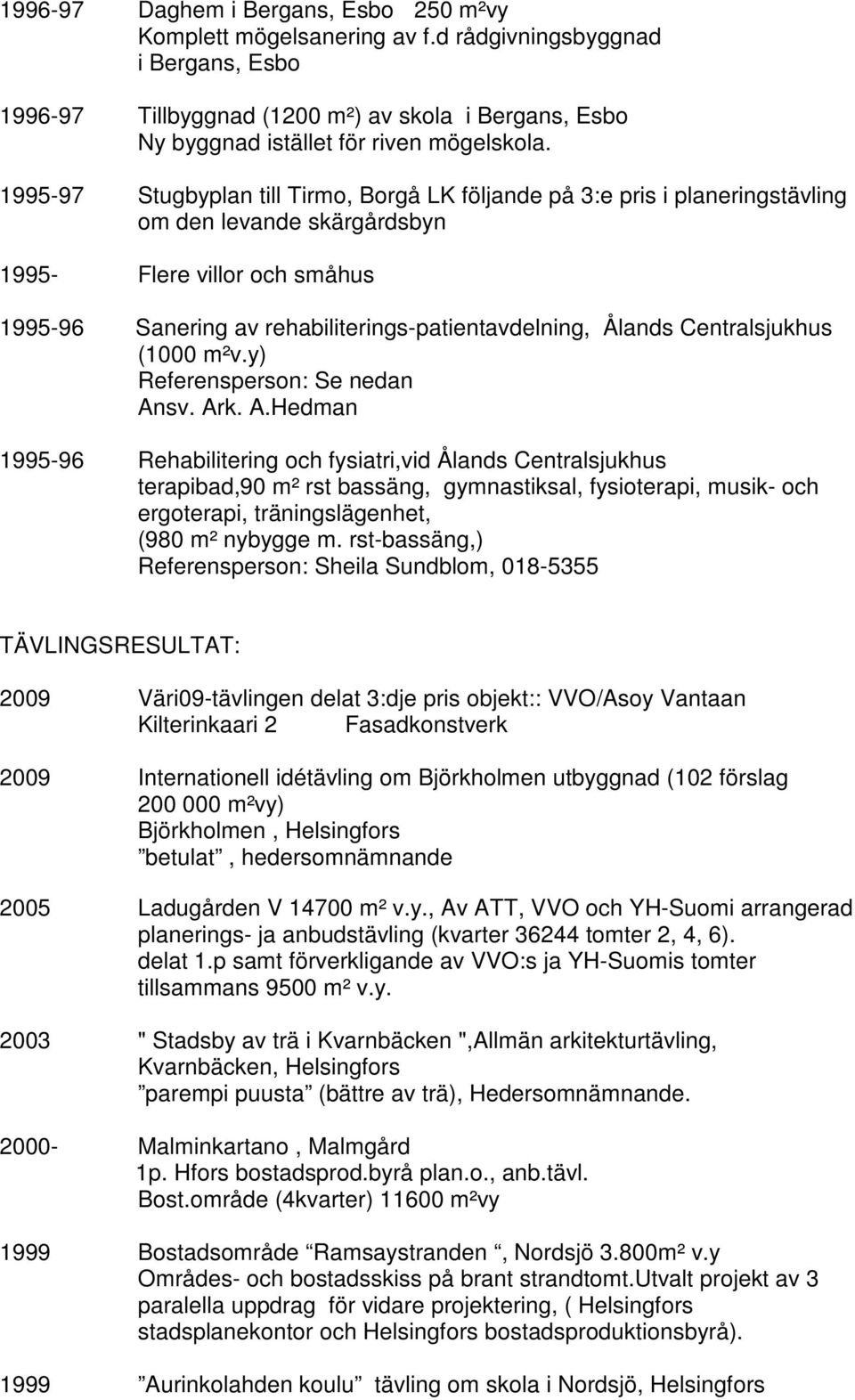 1995-97 Stugbyplan till Tirmo, Borgå LK följande på 3:e pris i planeringstävling om den levande skärgårdsbyn 1995- Flere villor och småhus 1995-96 Sanering av rehabiliterings-patientavdelning, Ålands