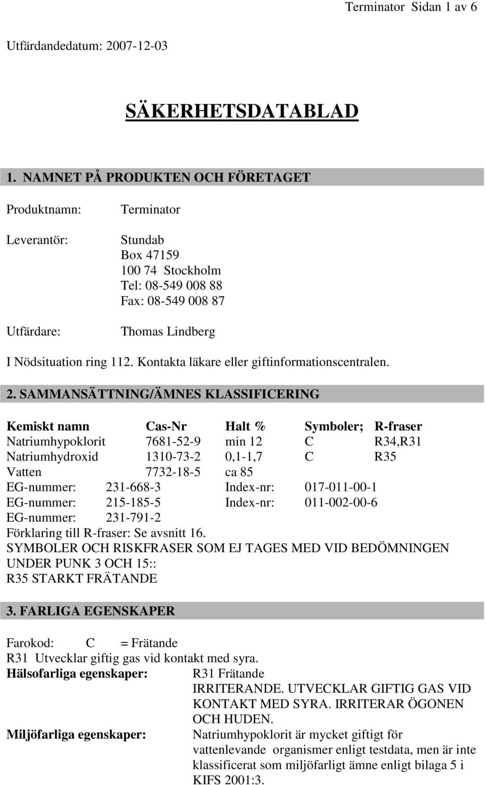 Kontakta läkare eller giftinformationscentralen. 2.