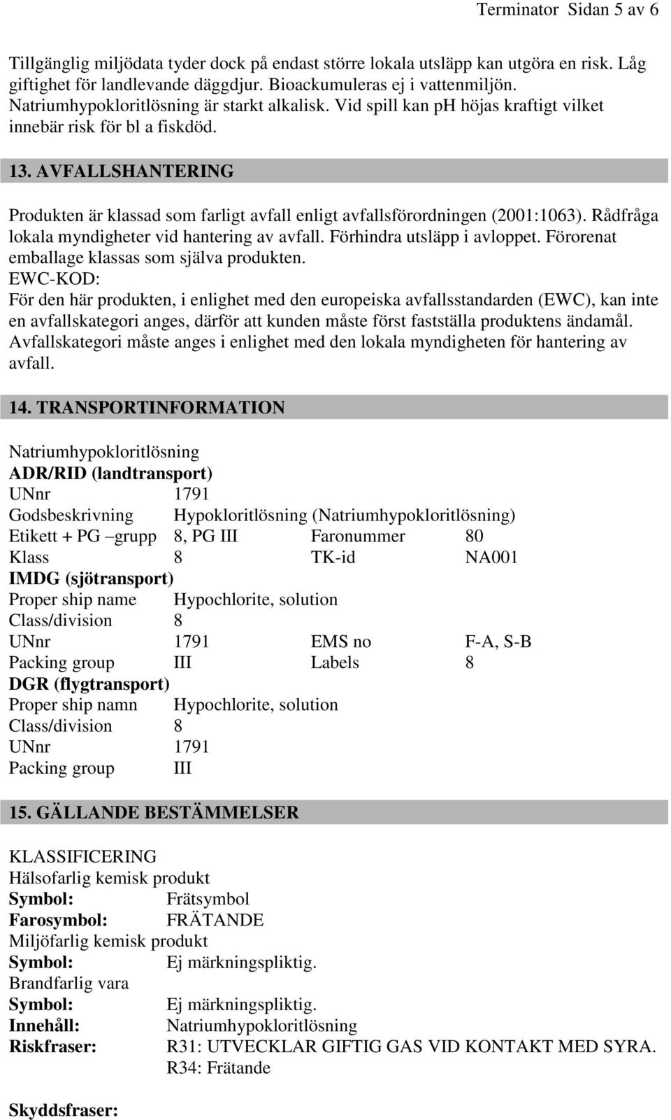 AVFALLSHANTERING Produkten är klassad som farligt avfall enligt avfallsförordningen (2001:1063). Rådfråga lokala myndigheter vid hantering av avfall. Förhindra utsläpp i avloppet.