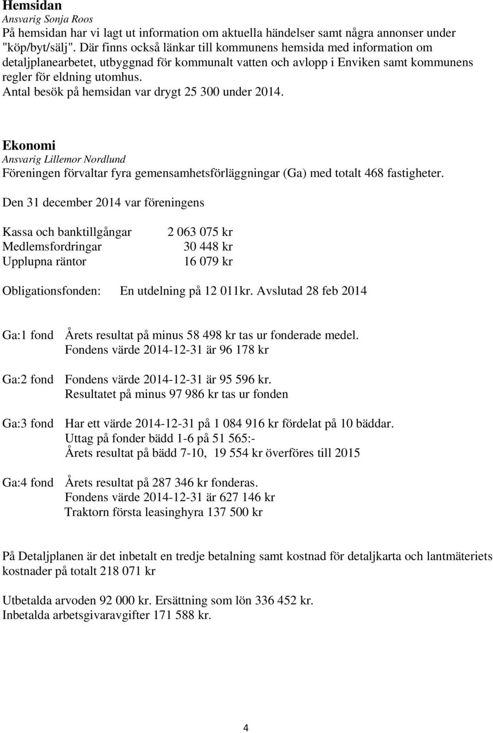Antal besök på hemsidan var drygt 25 300 under 2014. Ekonomi Ansvarig Lillemor Nordlund Föreningen förvaltar fyra gemensamhetsförläggningar (Ga) med totalt 468 fastigheter.