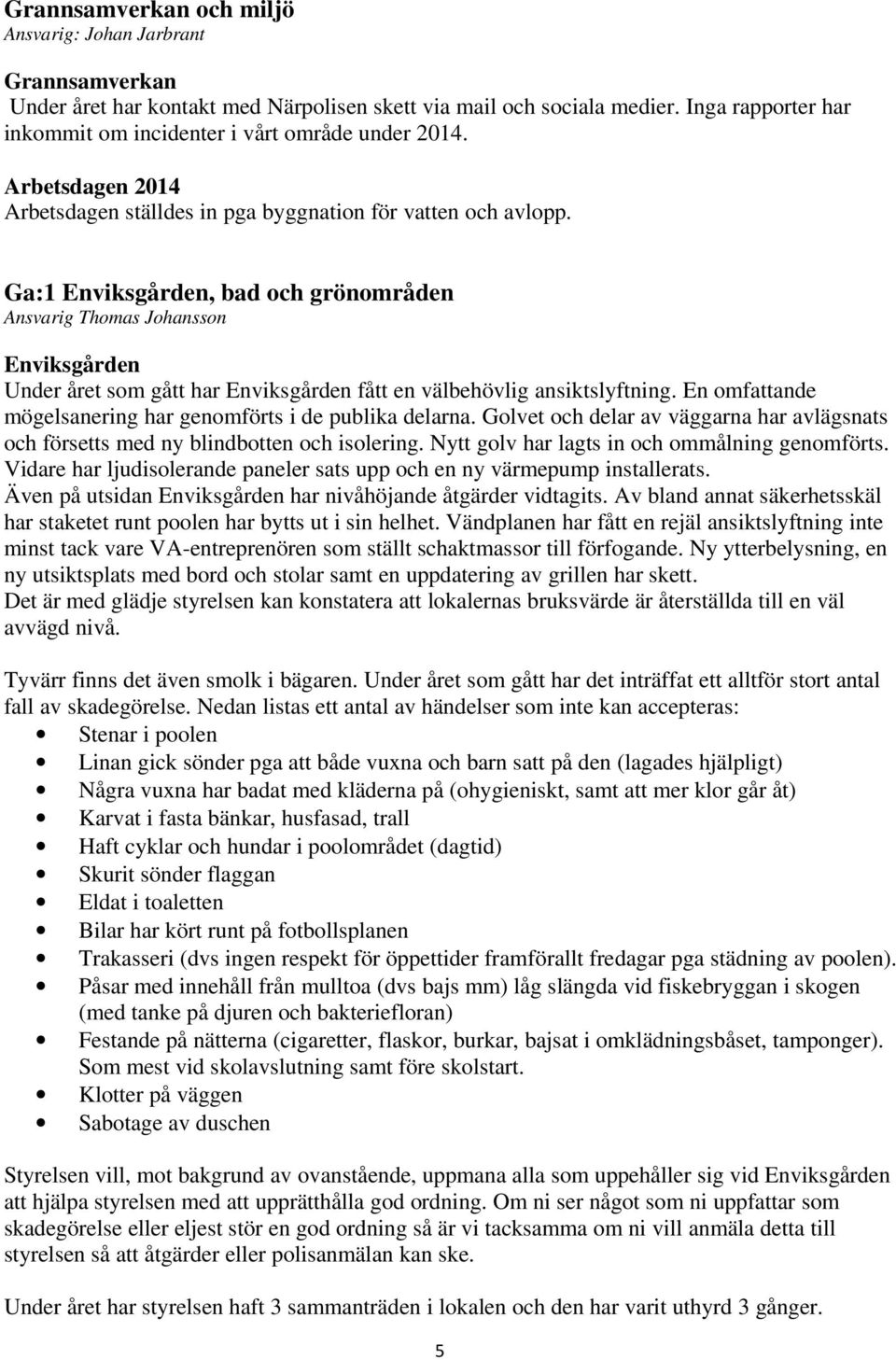 Ga:1 Enviksgården, bad och grönområden Ansvarig Thomas Johansson Enviksgården Under året som gått har Enviksgården fått en välbehövlig ansiktslyftning.