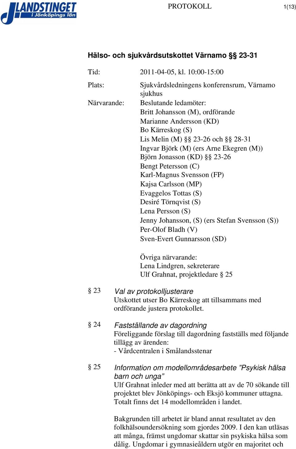 Jenny Johansson, (S) (ers Stefan Svensson (S)) Per-Olof Bladh (V) Sven-Evert Gunnarsson (SD) Övriga närvarande: Lena Lindgren, sekreterare Ulf Grahnat, projektledare 25 23 Val av protokolljusterare