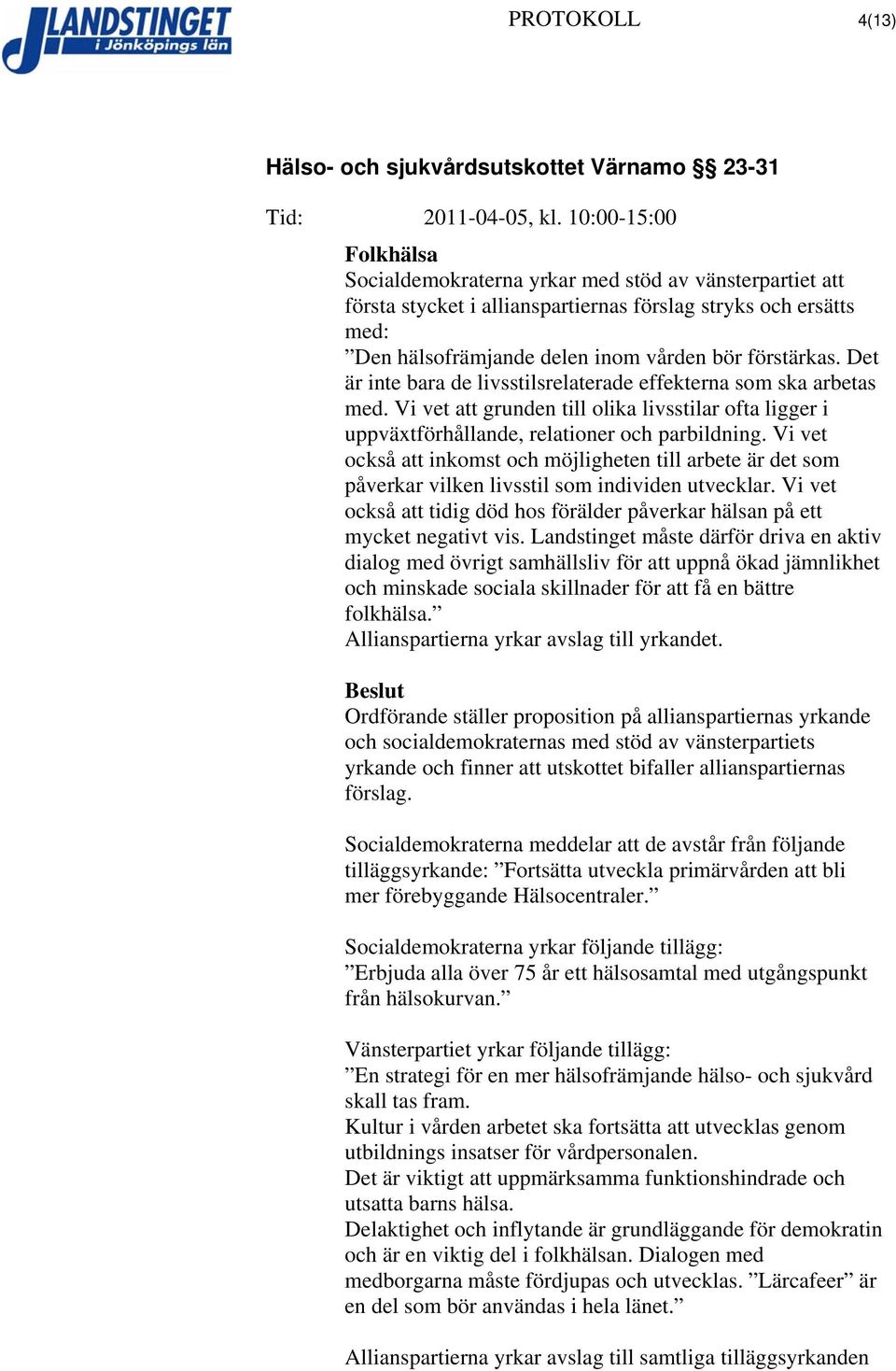 Vi vet också att inkomst och möjligheten till arbete är det som påverkar vilken livsstil som individen utvecklar. Vi vet också att tidig död hos förälder påverkar hälsan på ett mycket negativt vis.