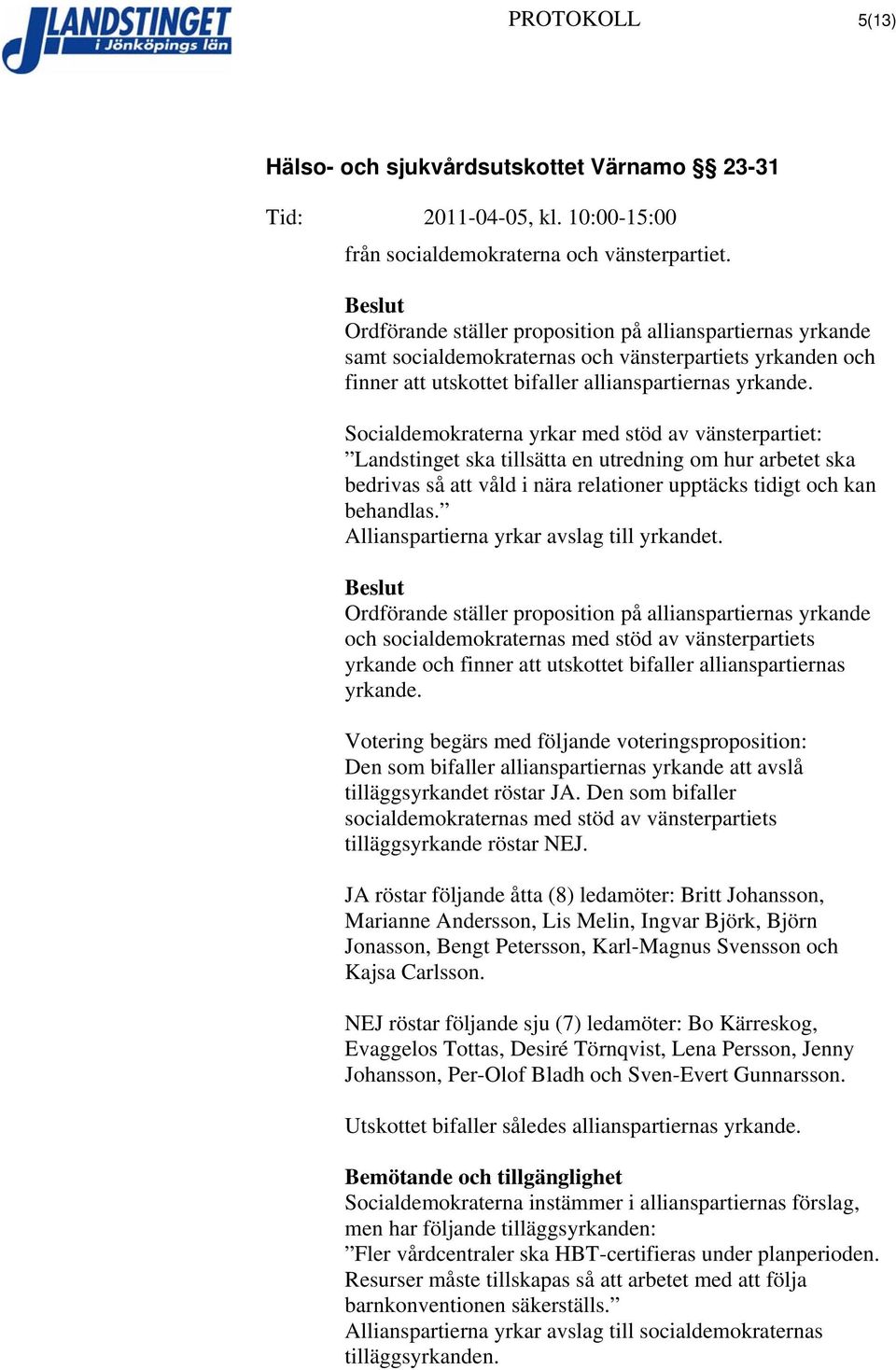 Socialdemokraterna yrkar med stöd av vänsterpartiet: Landstinget ska tillsätta en utredning om hur arbetet ska bedrivas så att våld i nära relationer upptäcks tidigt och kan behandlas.