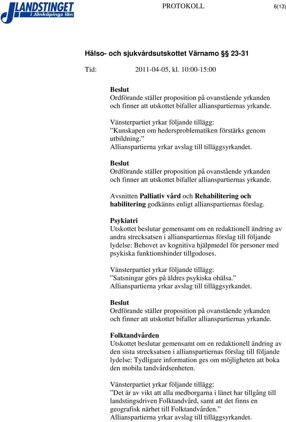 Psykiatri Utskottet beslutar gemensamt om en redaktionell ändring av andra strecksatsen i allianspartiernas förslag till följande lydelse: Behovet av kognitiva hjälpmedel för personer med psykiska
