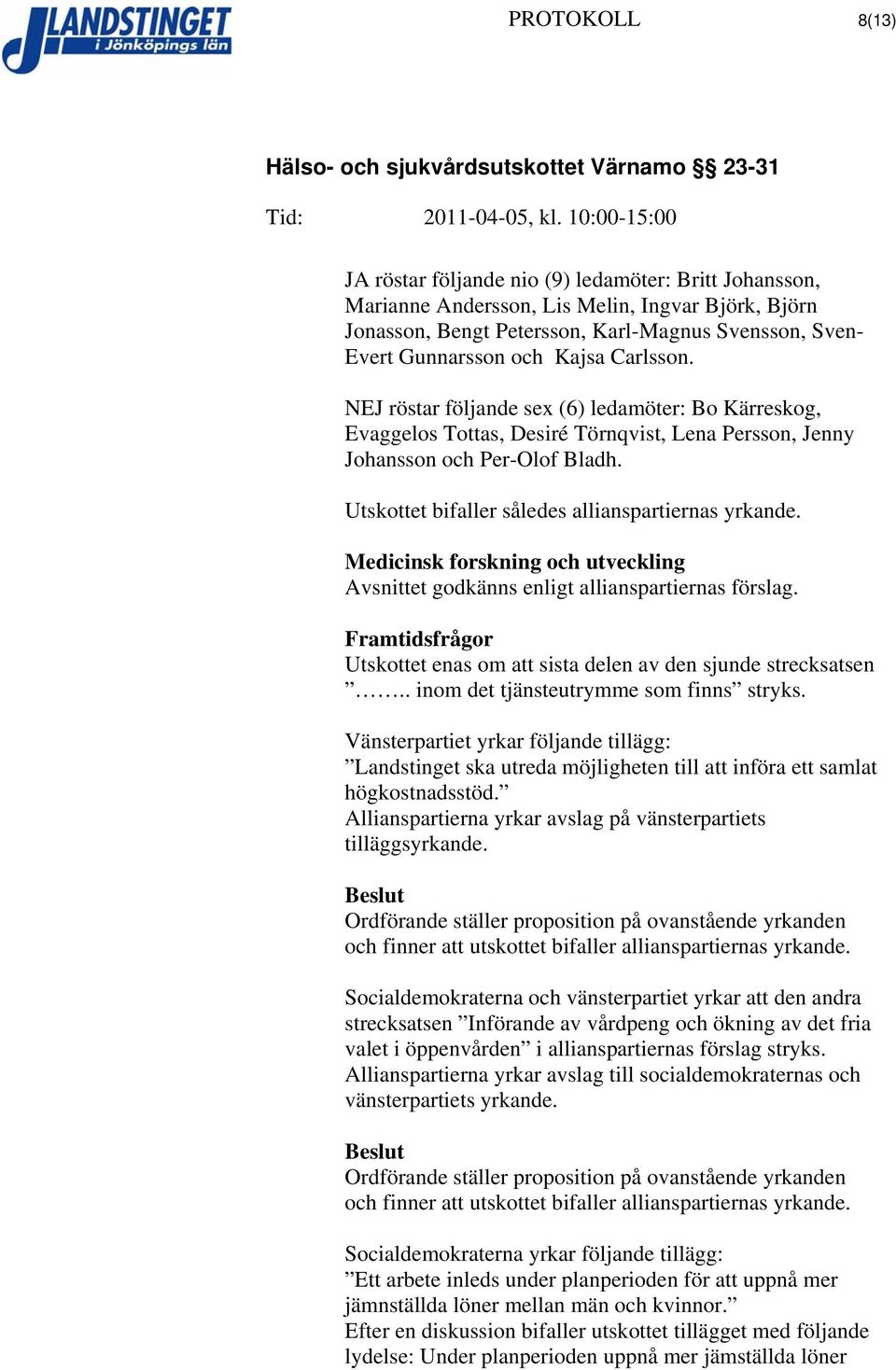 Utskottet bifaller således allianspartiernas yrkande. Medicinsk forskning och utveckling Avsnittet godkänns enligt allianspartiernas förslag.