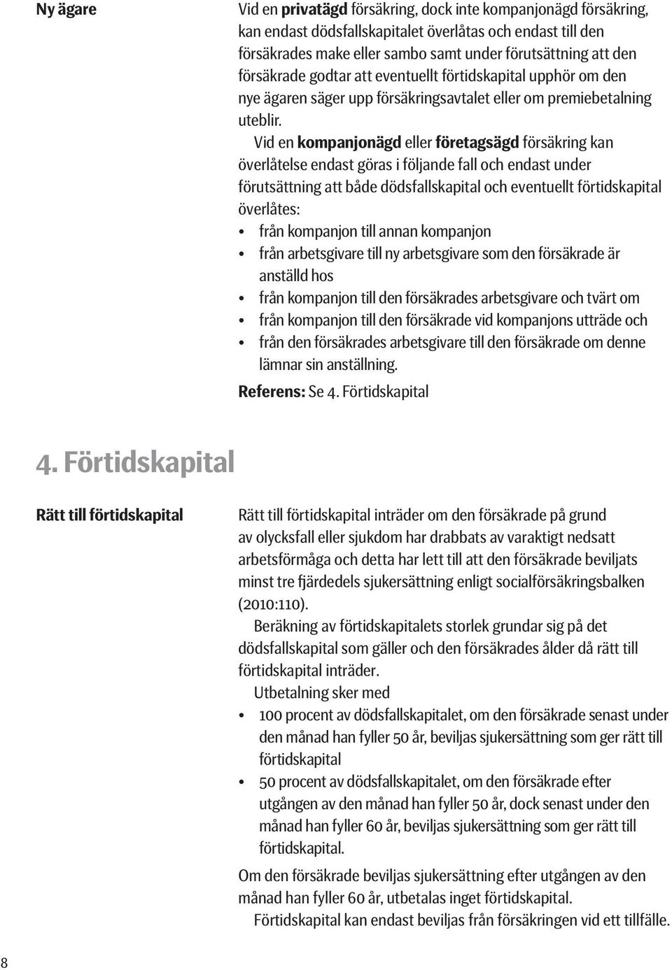 Vid en kompanjonägd eller företagsägd försäkring kan överlåtelse endast göras i följande fall och endast under förutsättning att både dödsfallskapital och eventuellt förtidskapital överlåtes: från
