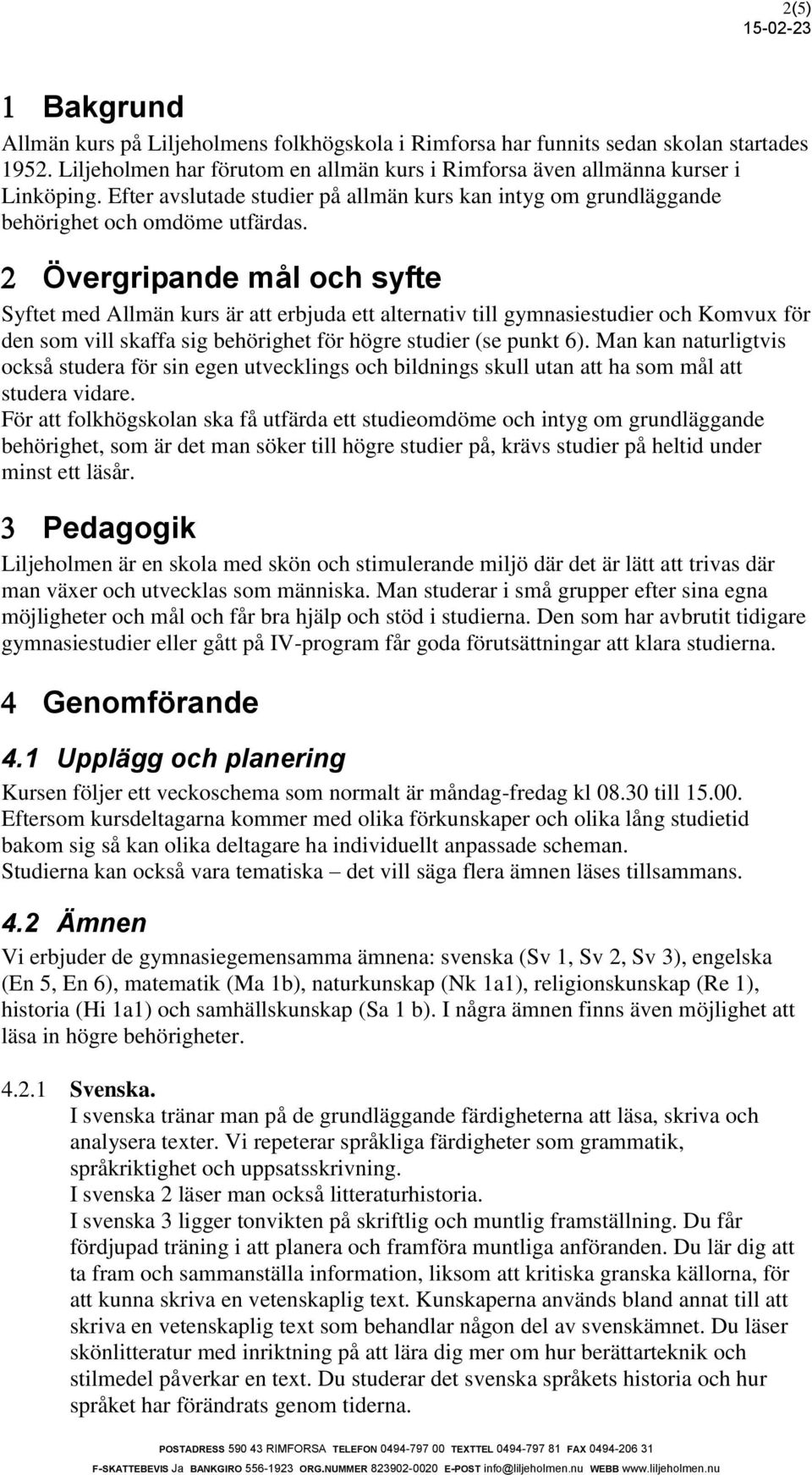 Övergripande mål och syfte Syftet med Allmän kurs är att erbjuda ett alternativ till gymnasiestudier och Komvux för den som vill skaffa sig behörighet för högre studier (se punkt 6).