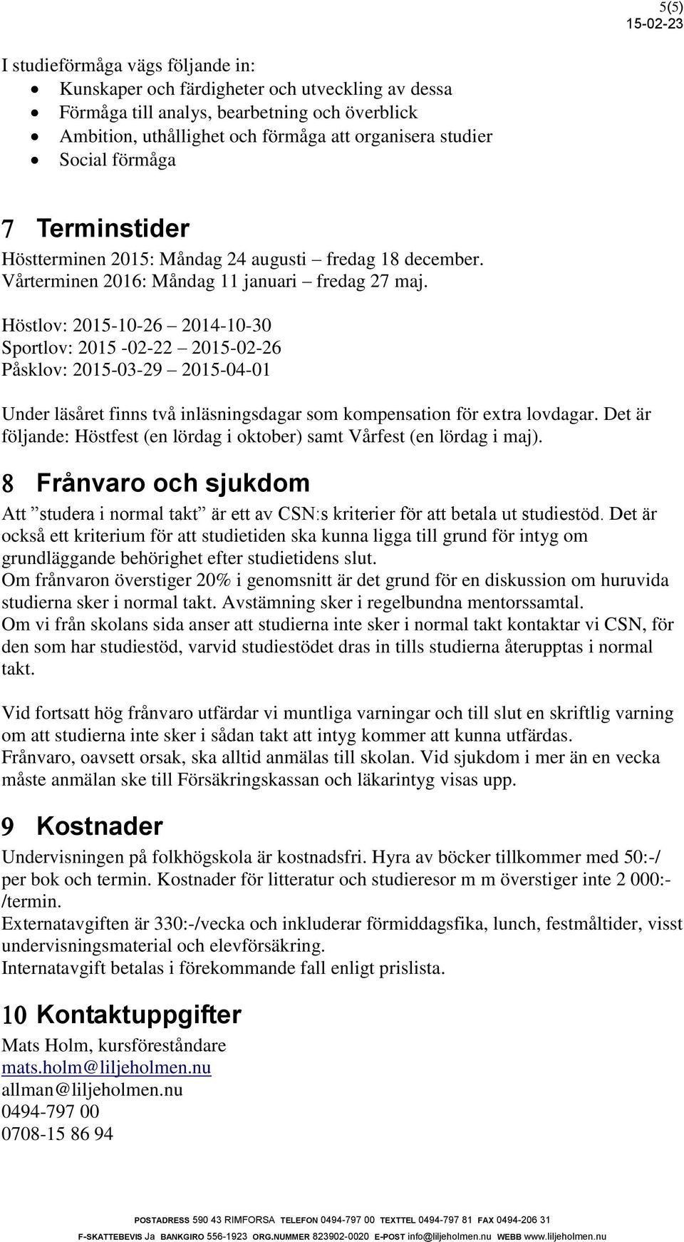 Höstlov: 2015-10-26 2014-10-30 Sportlov: 2015-02-22 2015-02-26 Påsklov: 2015-03-29 2015-04-01 Under läsåret finns två inläsningsdagar som kompensation för extra lovdagar.