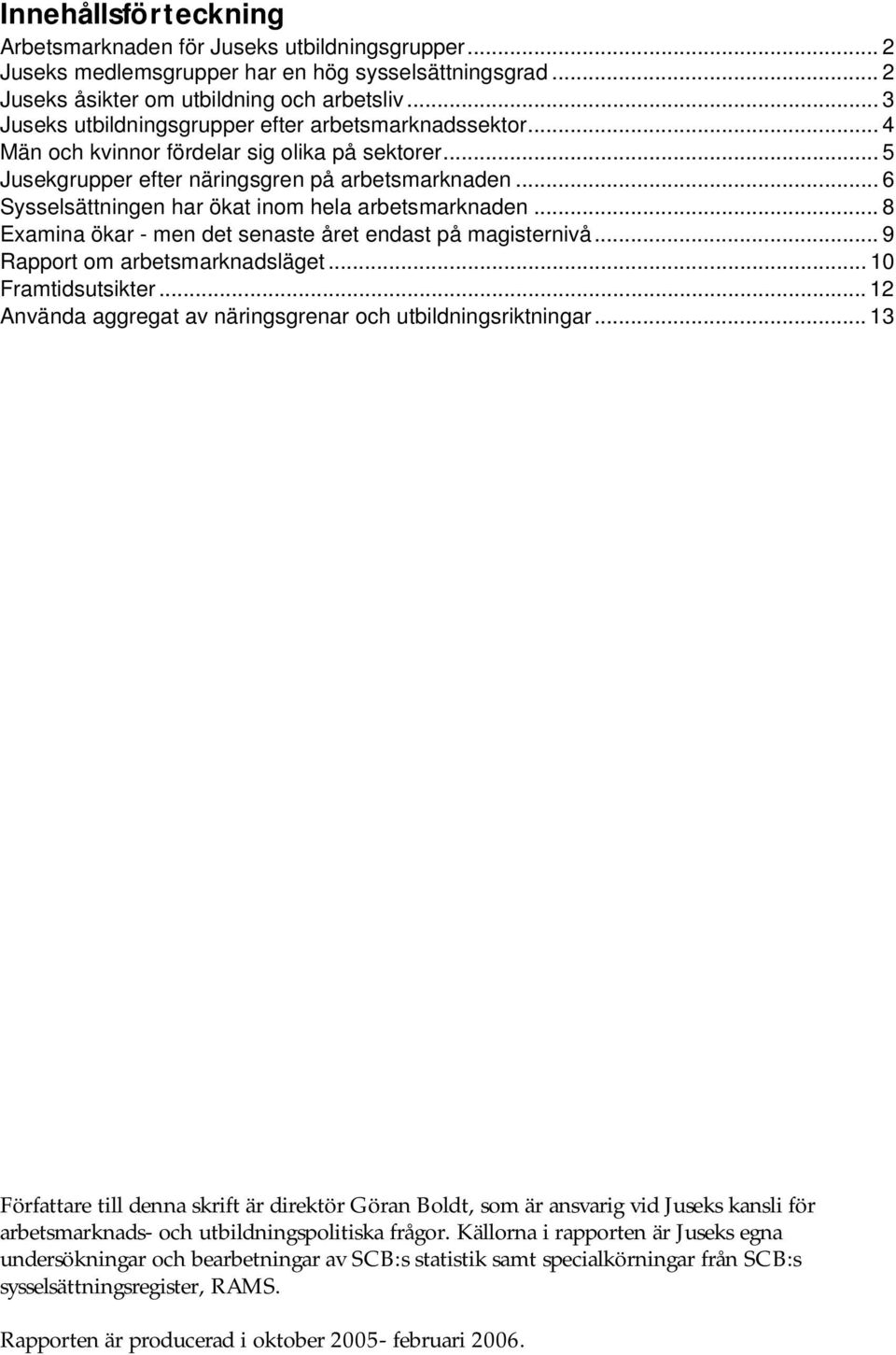 .. 6 Sysselsättningen har ökat inom hela arbetsmarknaden... 8 Examina ökar - men det senaste året endast på magisternivå... 9 Rapport om arbetsmarknadsläget... 10 Framtidsutsikter.