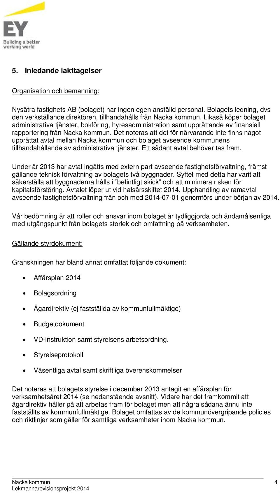 Likaså köper bolaget administrativa tjänster, bokföring, hyresadministration samt upprättande av finansiell rapportering från Nacka kommun.