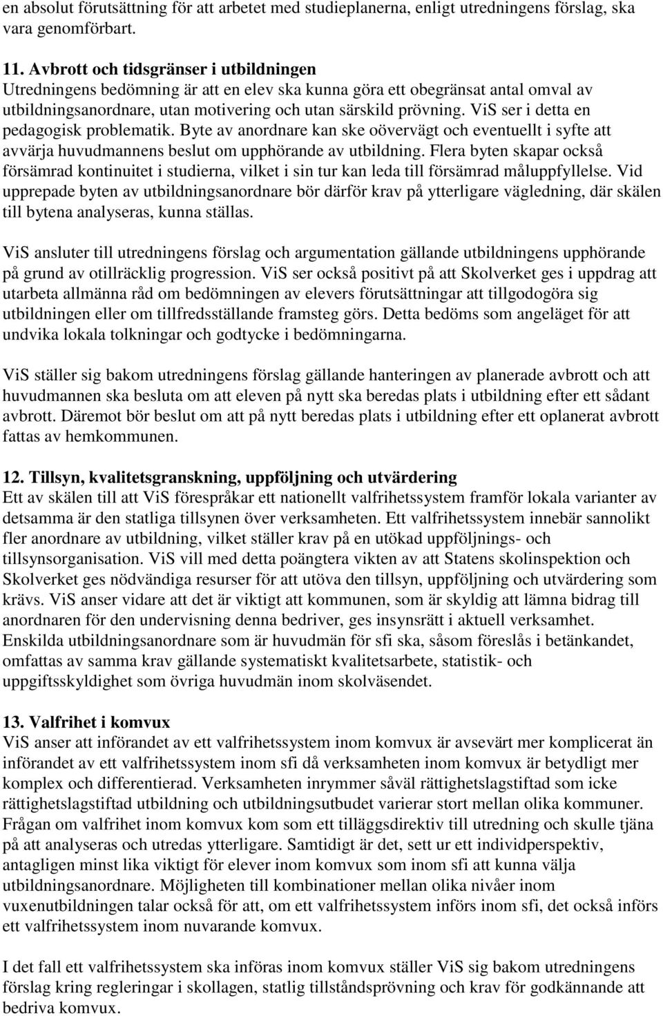 ViS ser i detta en pedagogisk problematik. Byte av anordnare kan ske oövervägt och eventuellt i syfte att avvärja huvudmannens beslut om upphörande av utbildning.